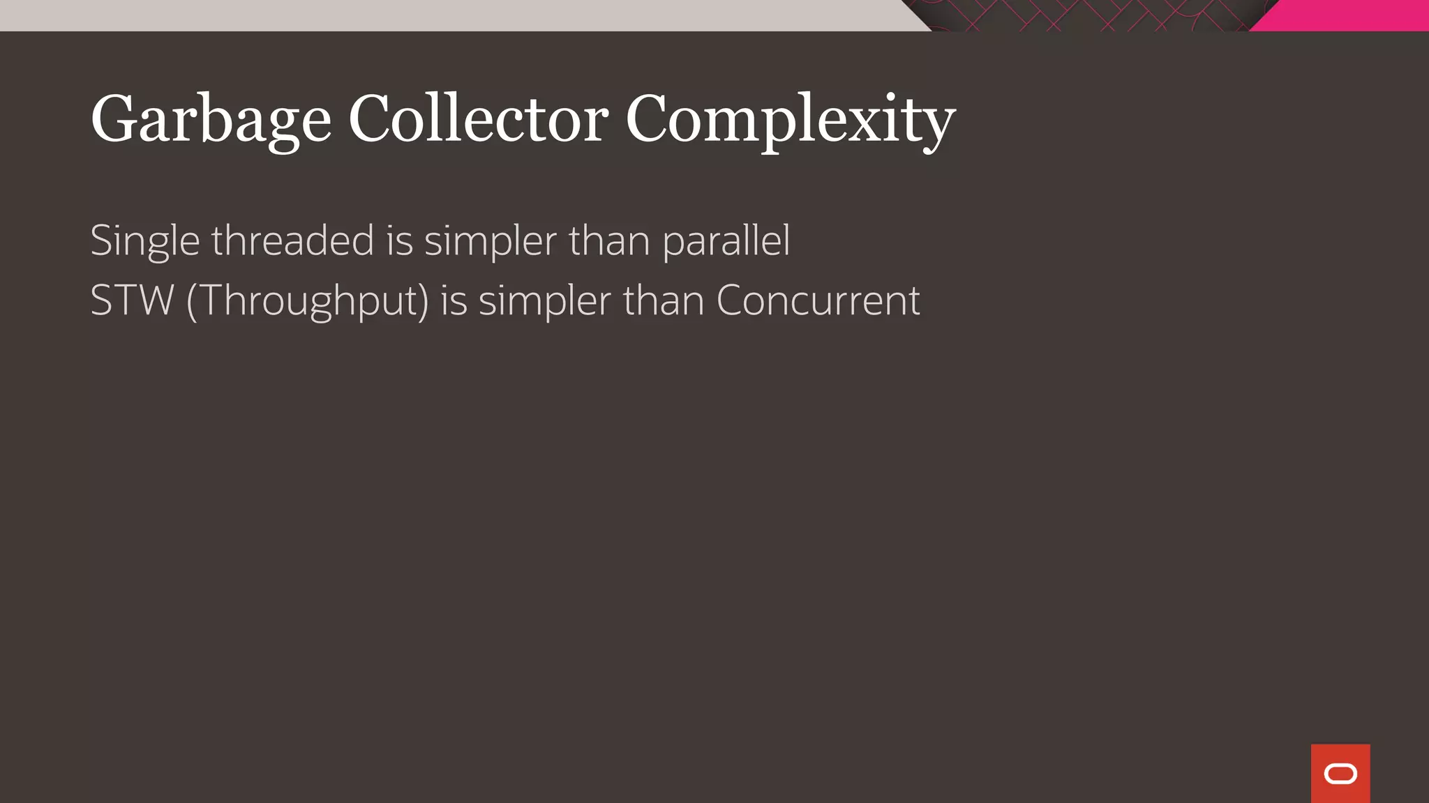 Garbage Collector Complexity
Single threaded is simpler than parallel
STW (Throughput) is simpler than Concurrent
 