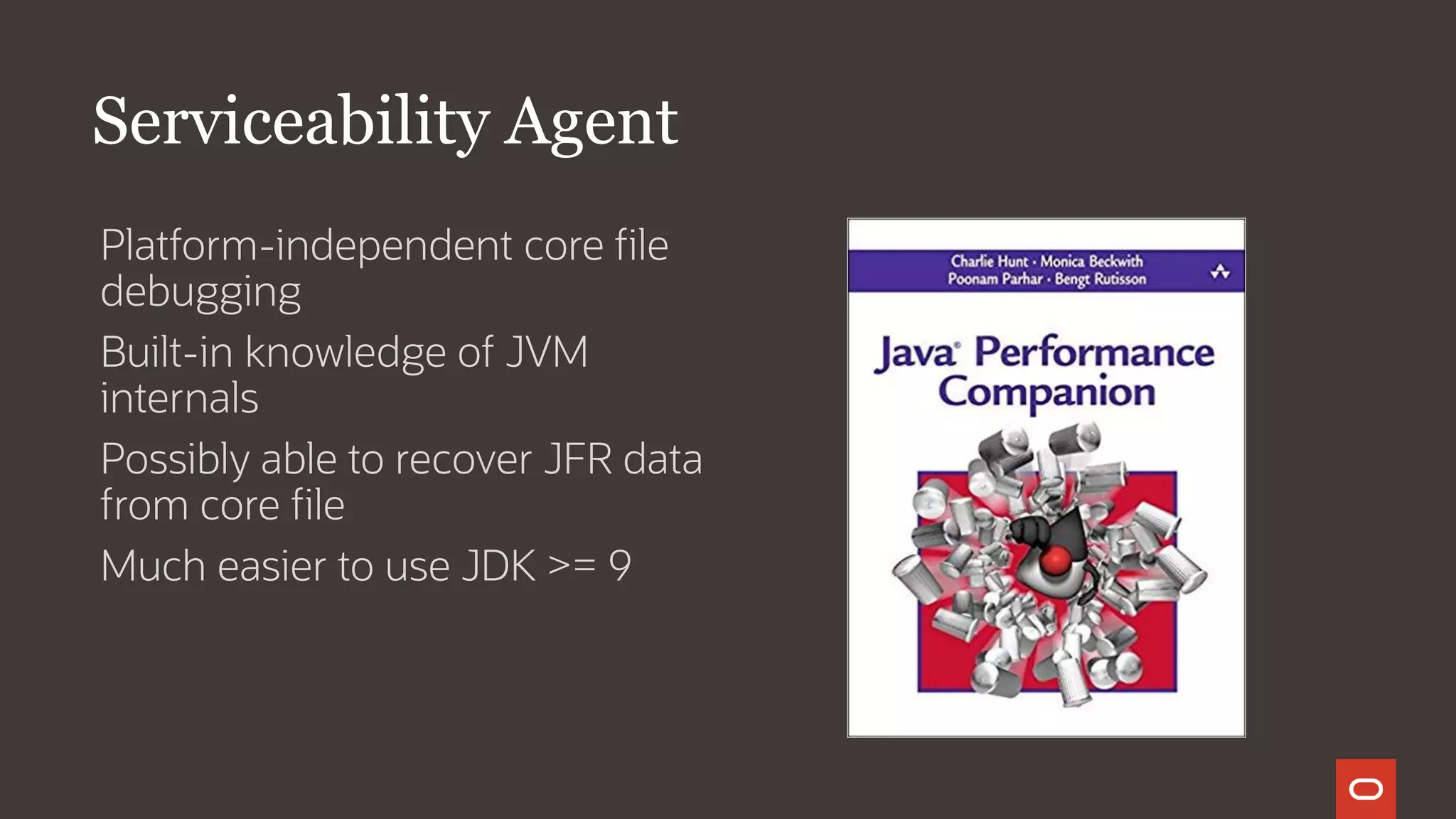 Serviceability Agent
Platform-independent core file
debugging
Built-in knowledge of JVM
internals
Possibly able to recover JFR data
from core file
Much easier to use JDK >= 9
 