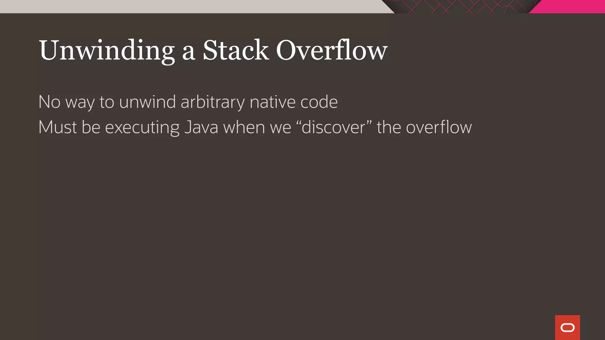 Unwinding a Stack Overflow
No way to unwind arbitrary native code
Must be executing Java when we “discover” the overflow
 