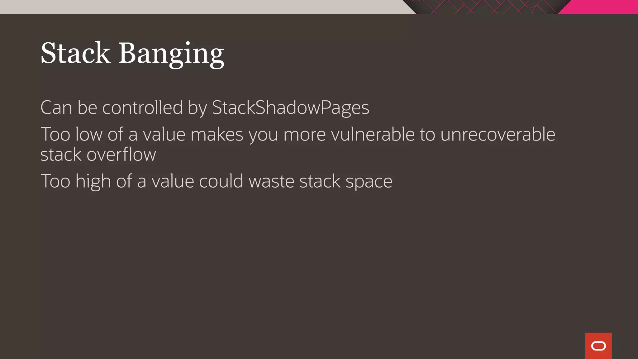 Stack Banging
Can be controlled by StackShadowPages
Too low of a value makes you more vulnerable to unrecoverable
stack overflow
Too high of a value could waste stack space
 