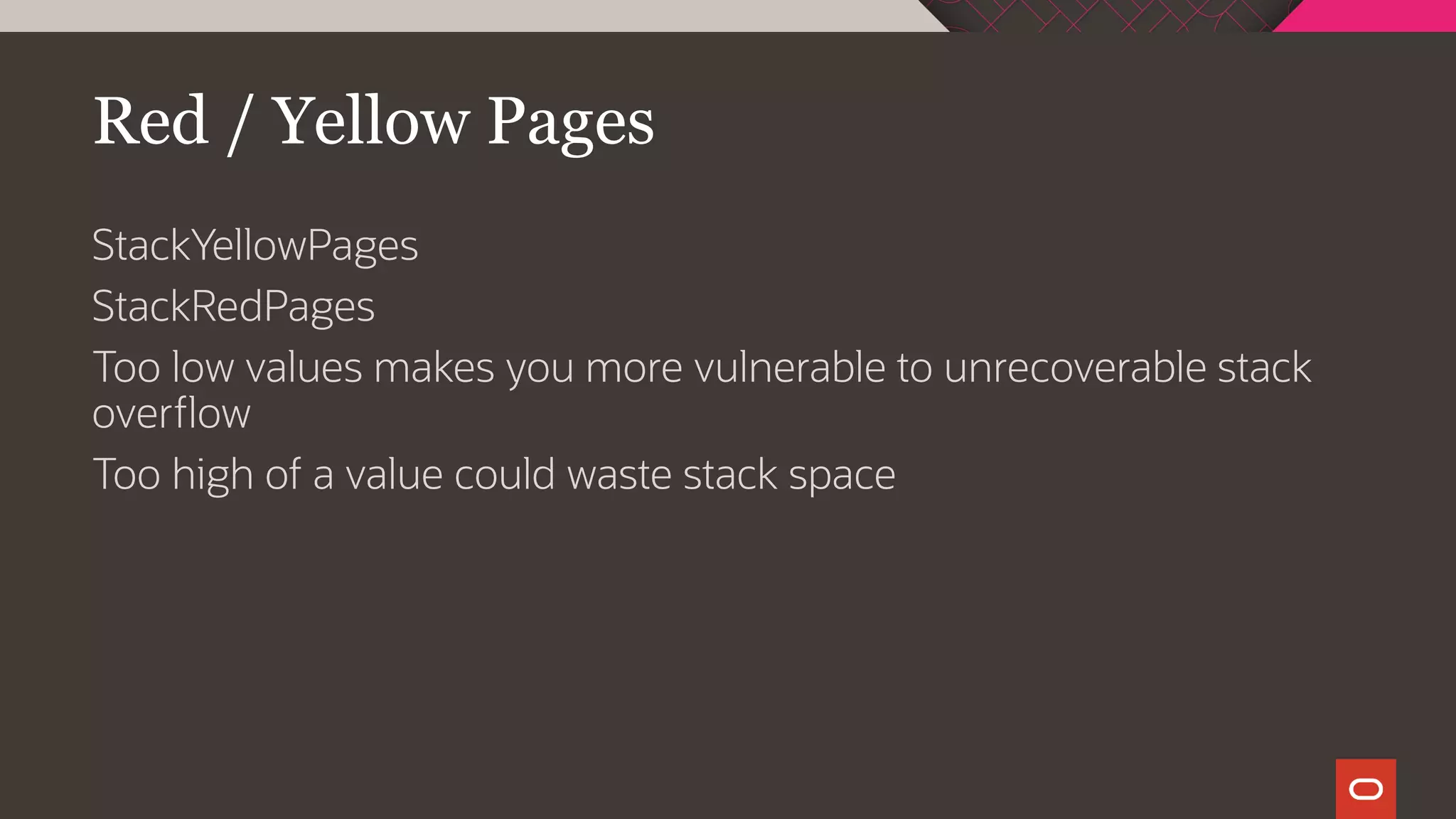 Red / Yellow Pages
StackYellowPages
StackRedPages
Too low values makes you more vulnerable to unrecoverable stack
overflow
Too high of a value could waste stack space
 