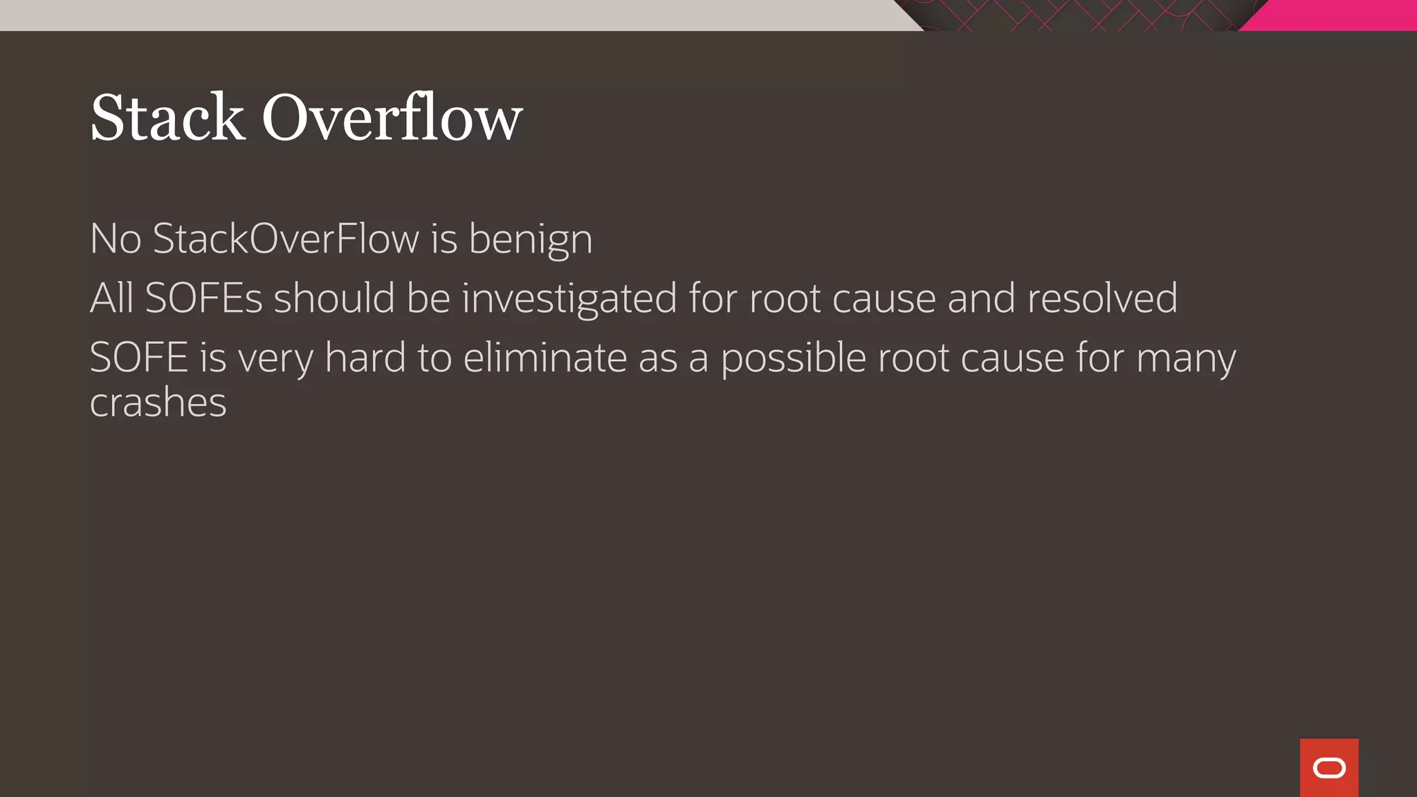 Stack Overflow
No StackOverFlow is benign
All SOFEs should be investigated for root cause and resolved
SOFE is very hard to eliminate as a possible root cause for many
crashes
 