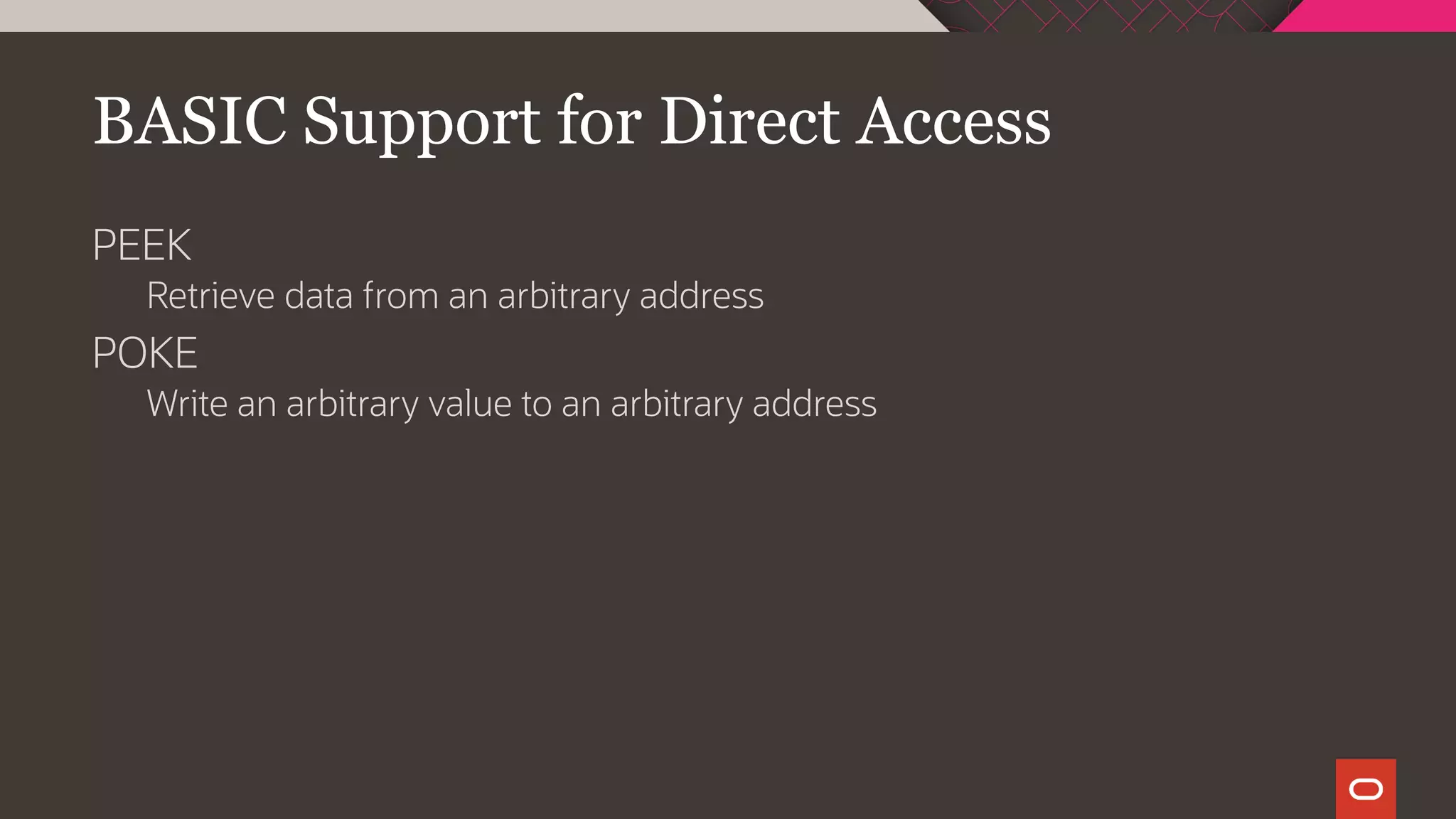 BASIC Support for Direct Access
PEEK
Retrieve data from an arbitrary address
POKE
Write an arbitrary value to an arbitrary address
 