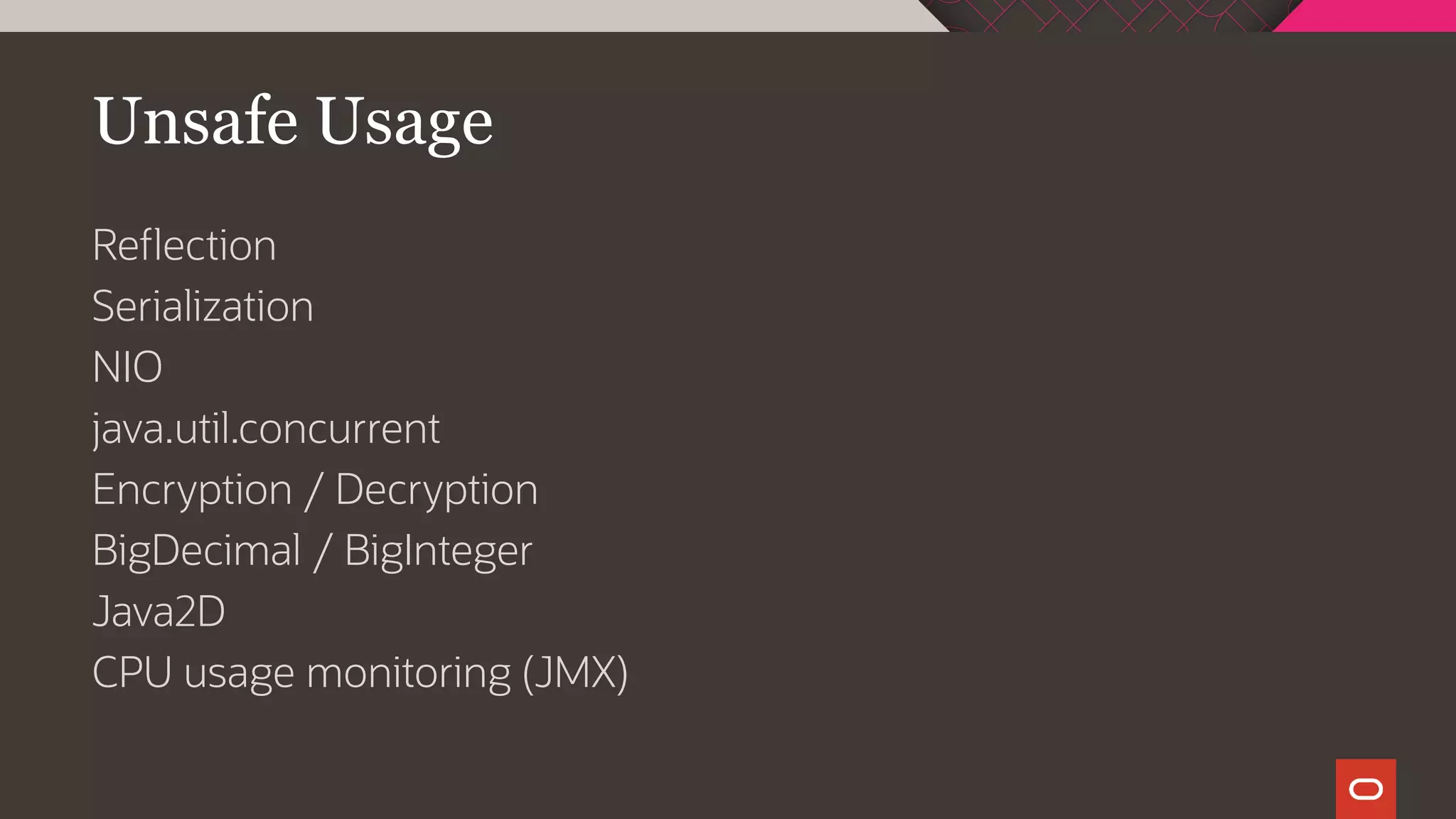 Unsafe Usage
Reflection
Serialization
NIO
java.util.concurrent
Encryption / Decryption
BigDecimal / BigInteger
Java2D
CPU usage monitoring (JMX)
 