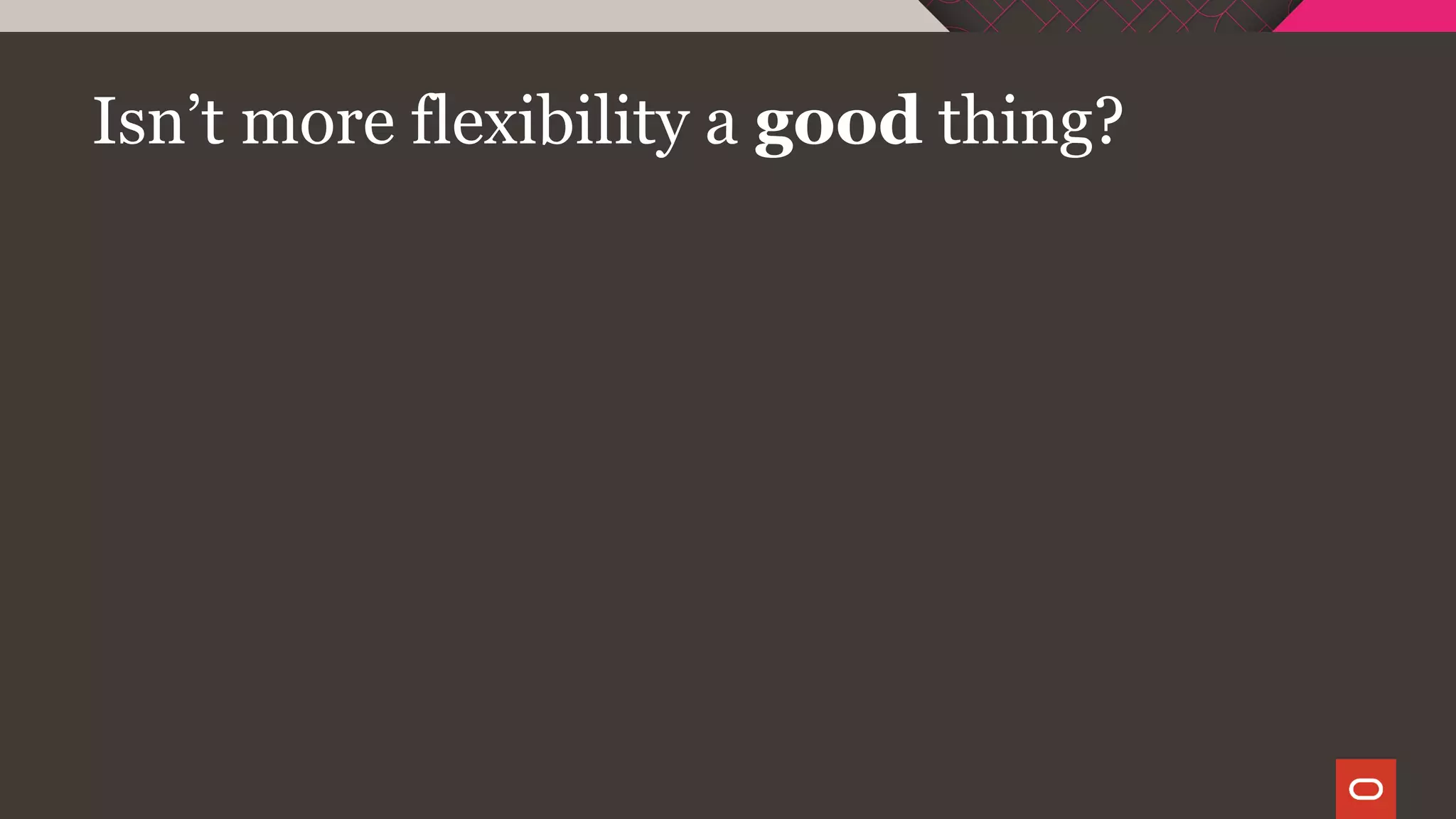 Isn’t more flexibility a good thing?
 