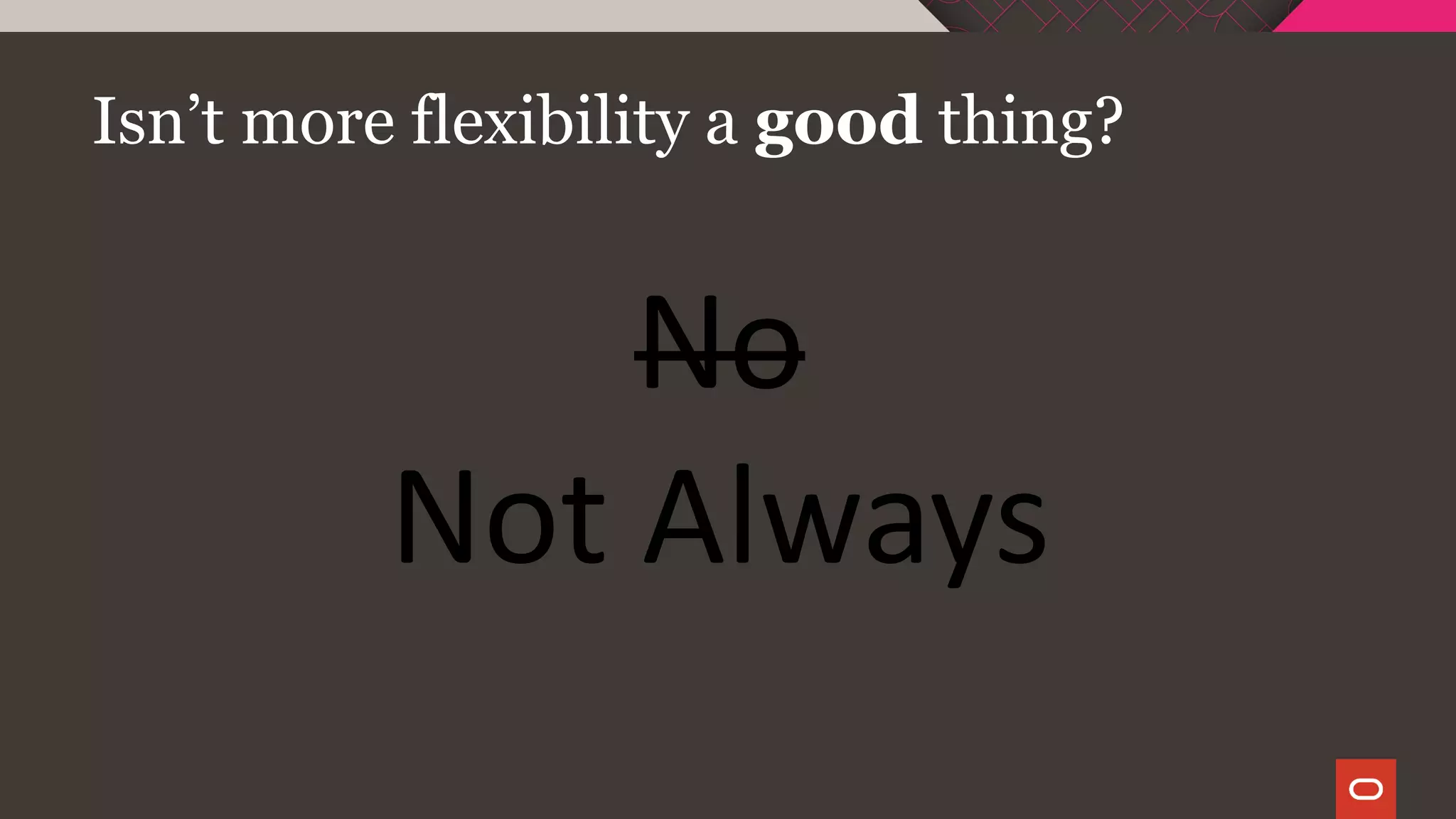 Isn’t more flexibility a good thing?
No
Not Always
 