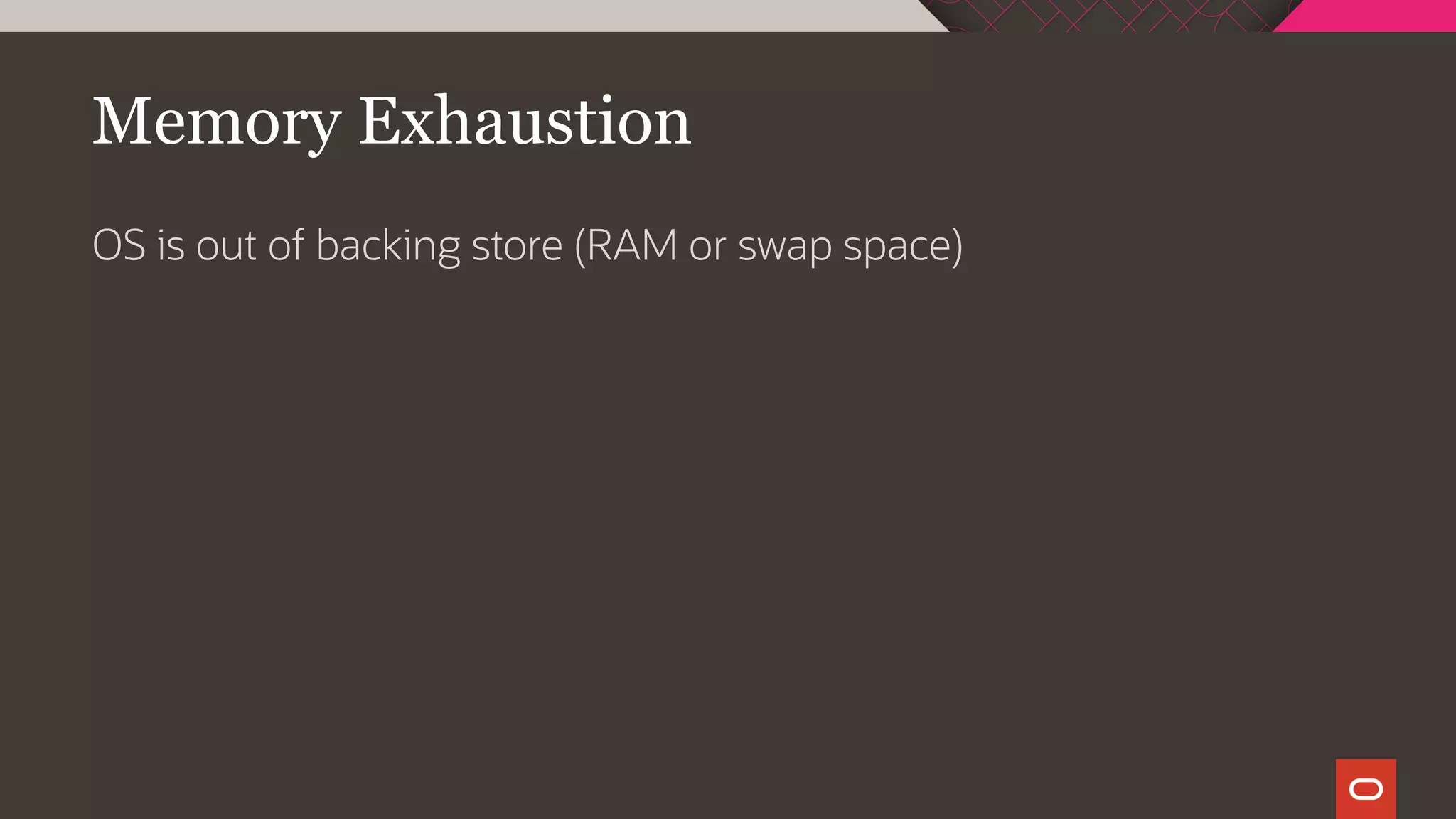 Memory Exhaustion
OS is out of backing store (RAM or swap space)
 