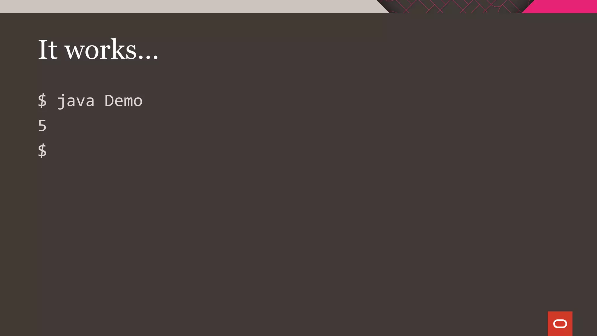 It works…
$ java Demo
5
$
 