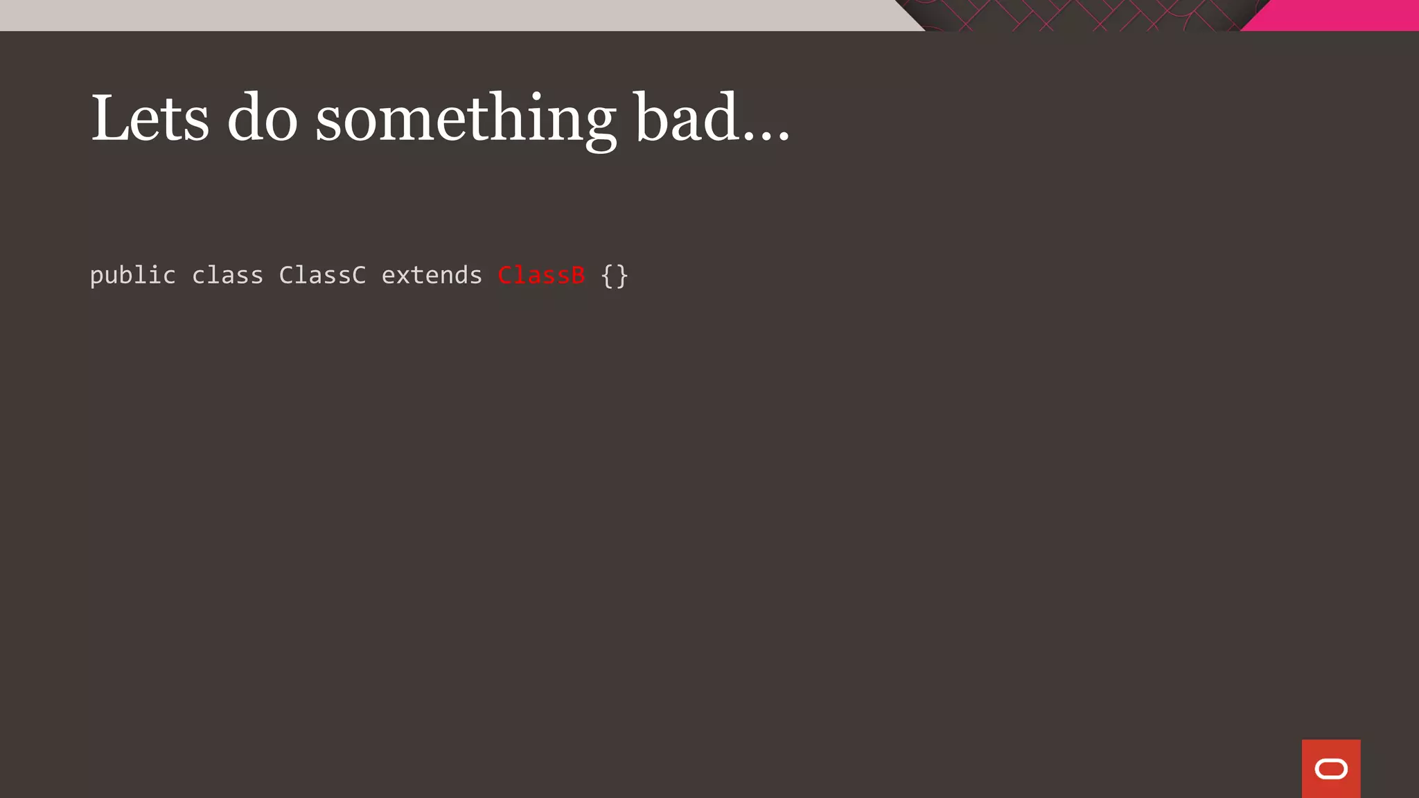 Lets do something bad…
public class ClassC extends ClassB {}
 