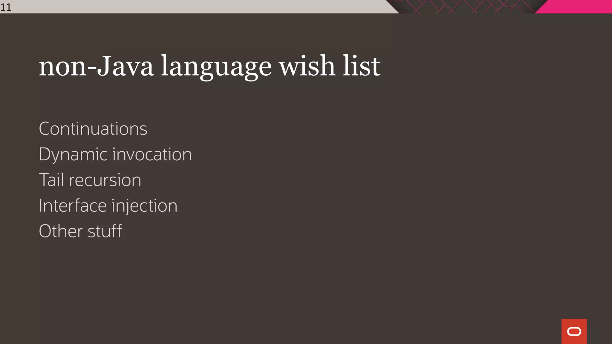 non-Java language wish list
Continuations
Dynamic invocation
Tail recursion
Interface injection
Other stuff
11
 