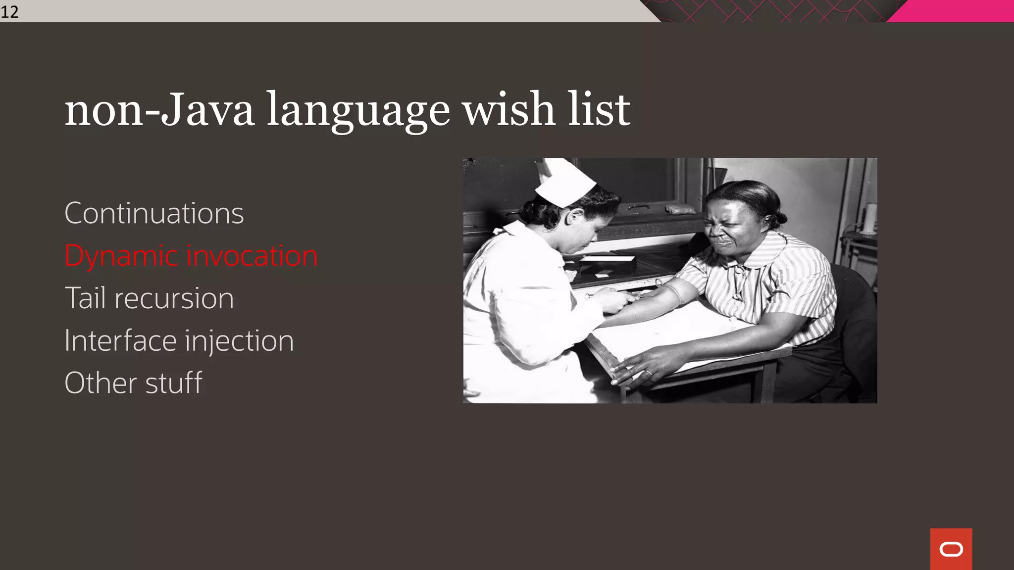 non-Java language wish list
Continuations
Dynamic invocation
Tail recursion
Interface injection
Other stuff
12
 