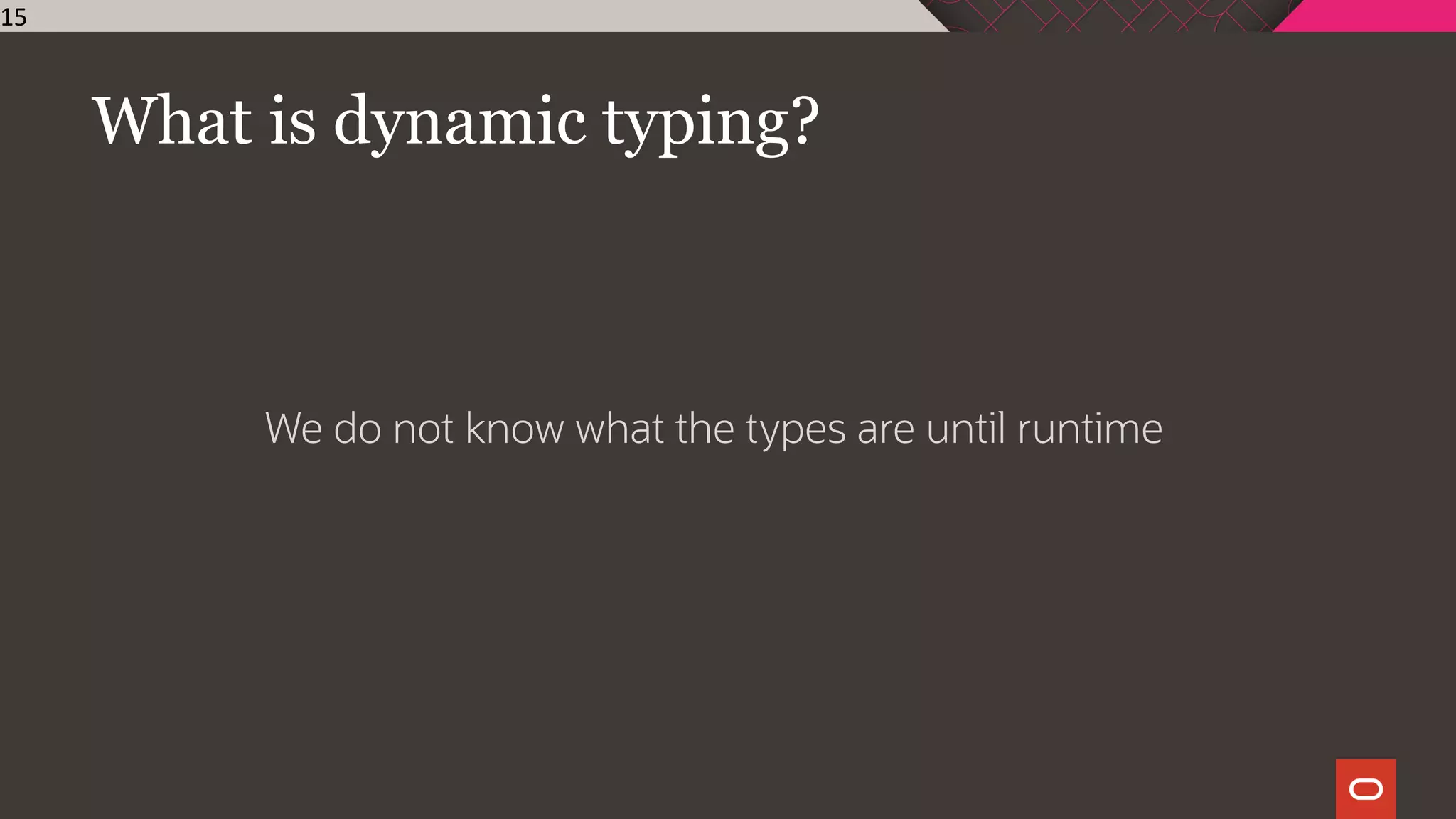 What is dynamic typing?
We do not know what the types are until runtime
15
 