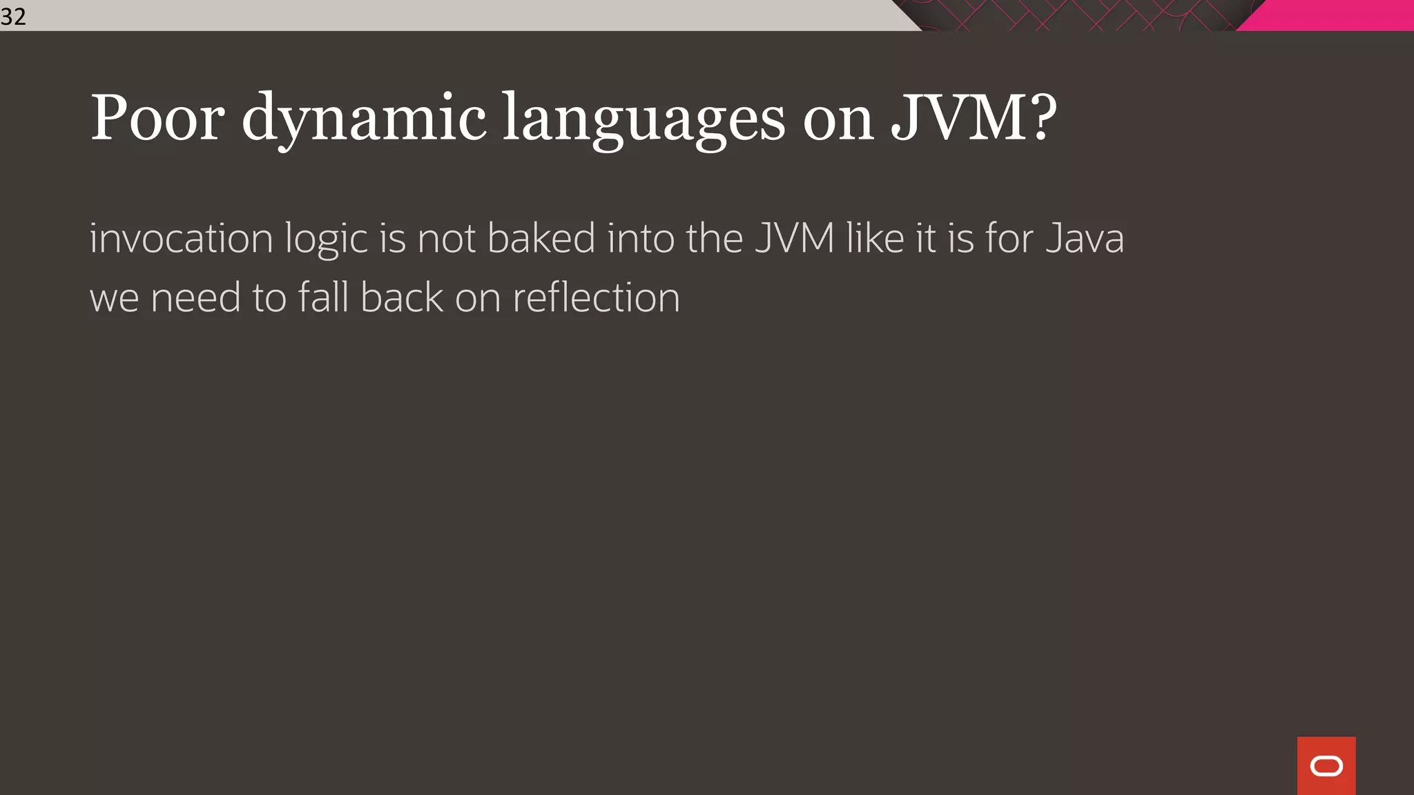 Poor dynamic languages on JVM?
invocation logic is not baked into the JVM like it is for Java
we need to fall back on reflection
32
 
