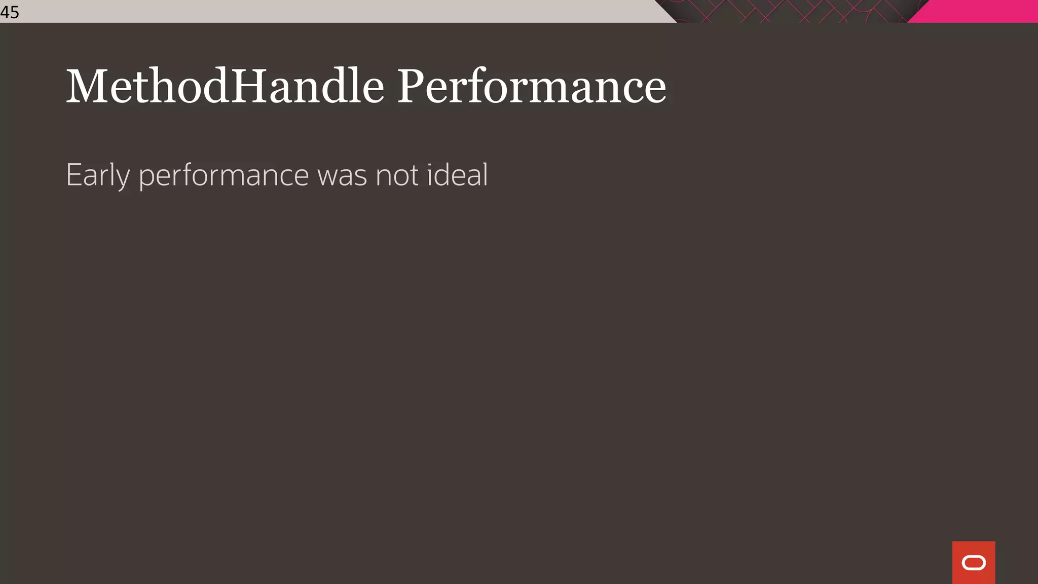 MethodHandle Performance
Early performance was not ideal
45
 