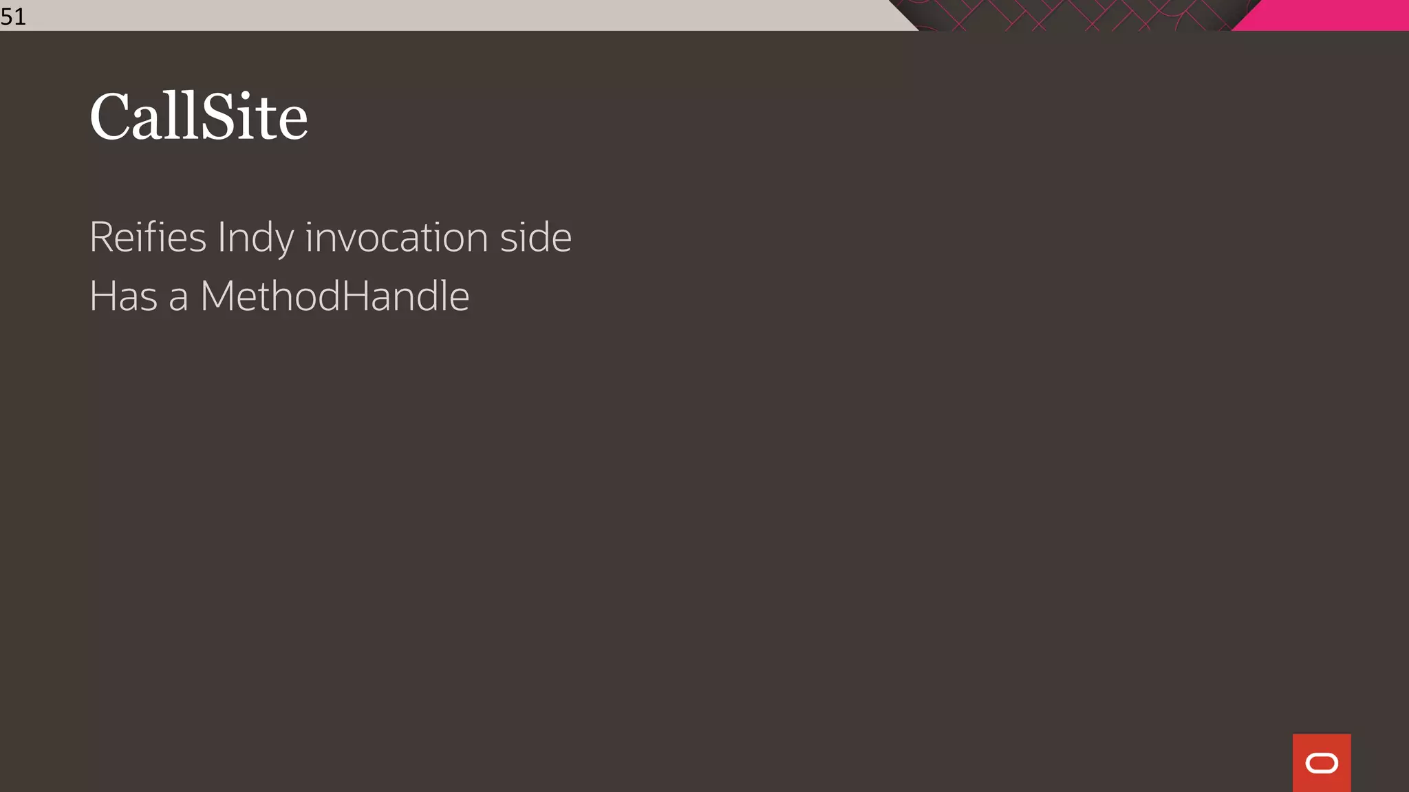 CallSite
Reifies Indy invocation side
Has a MethodHandle
51
 