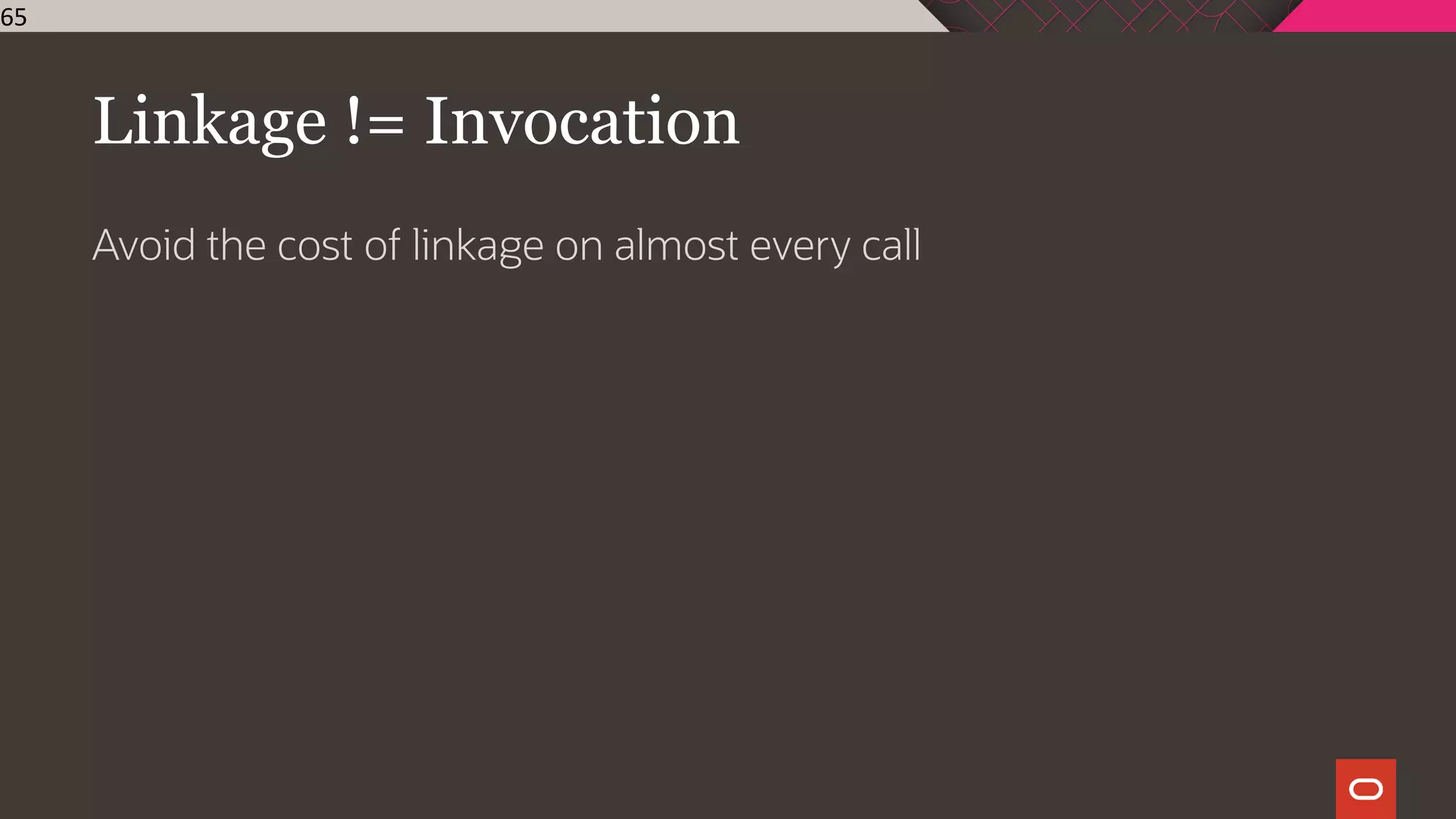 Linkage != Invocation
Avoid the cost of linkage on almost every call
65
 
