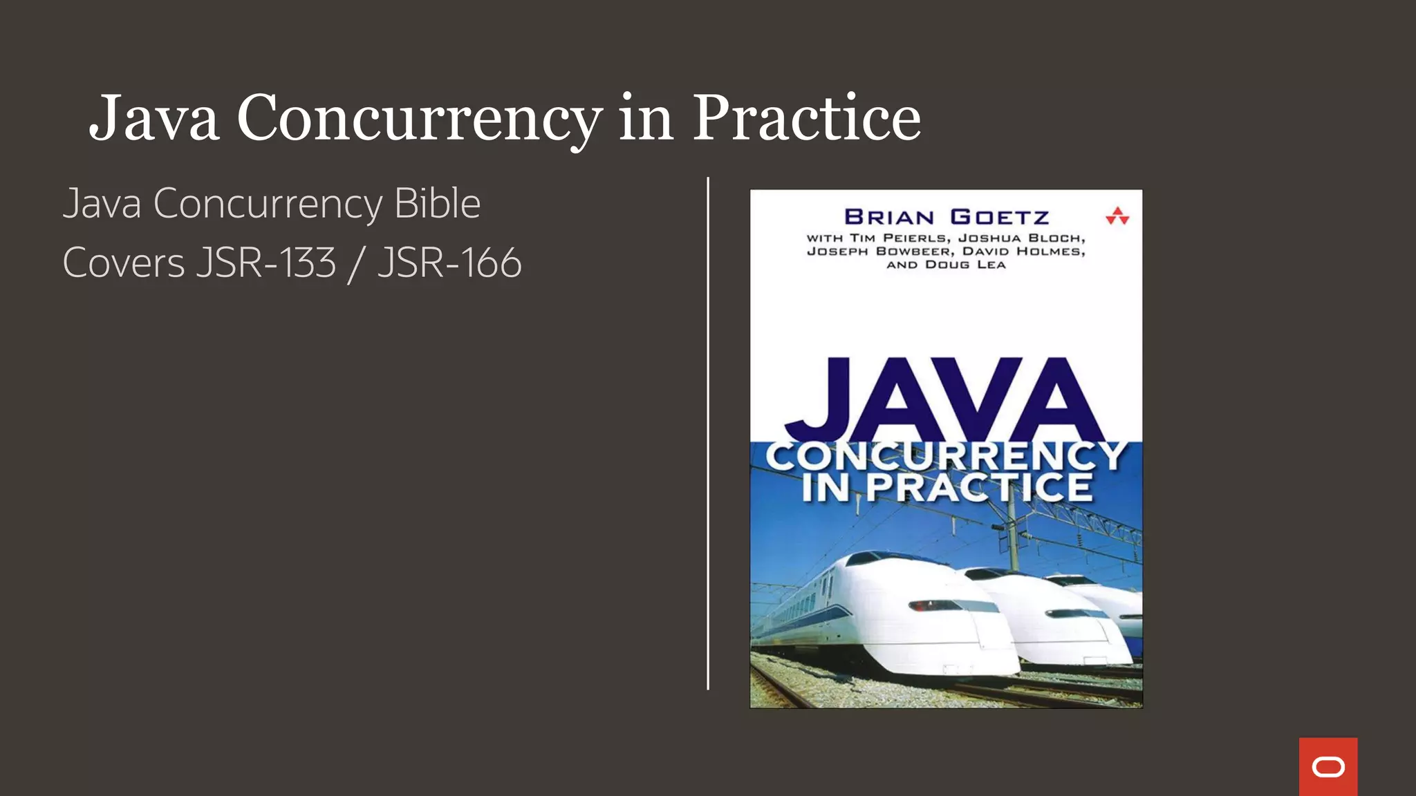 Java Concurrency in Practice
Java Concurrency Bible
Covers JSR-133 / JSR-166
 
