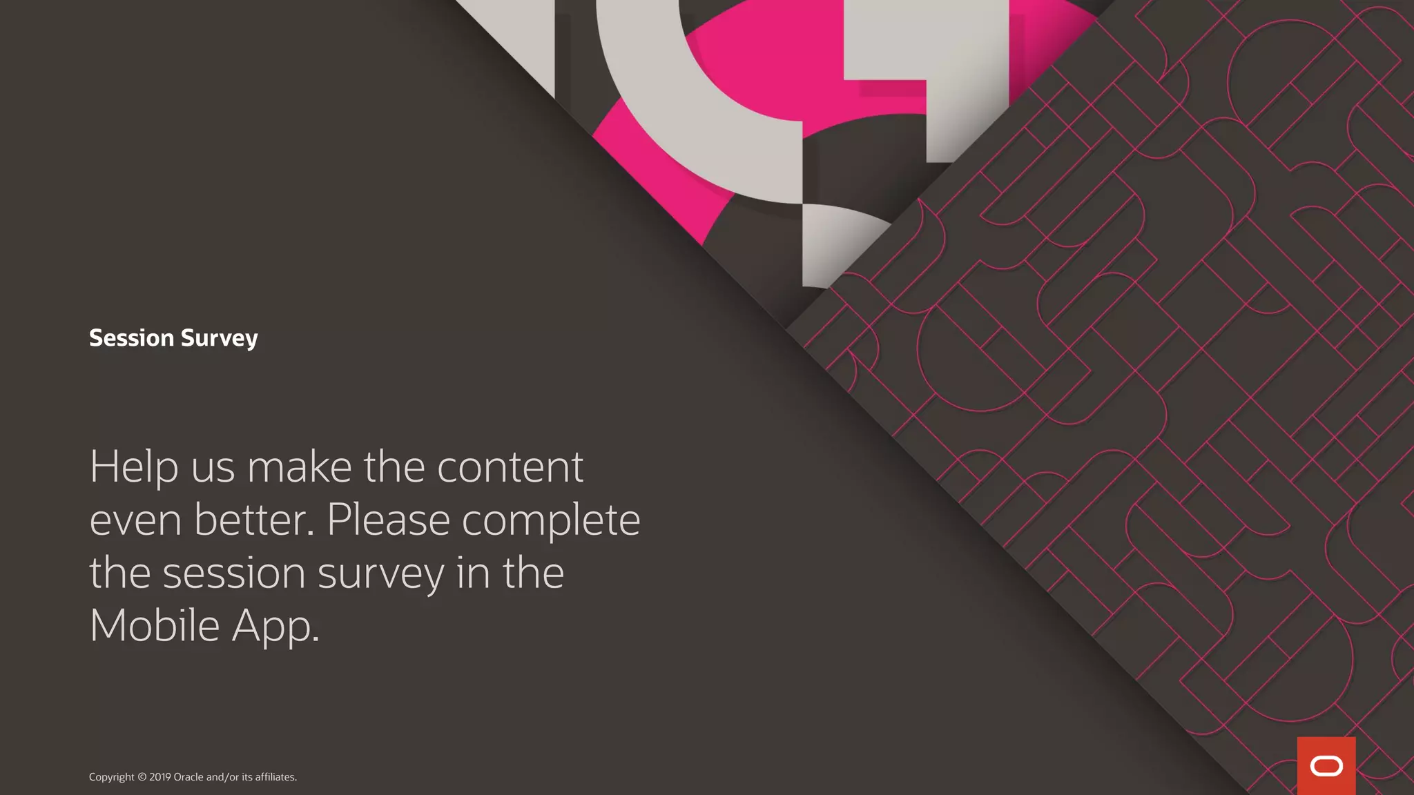 Session Survey
Help us make the content
even better. Please complete
the session survey in the
Mobile App.
Copyright © 2019 Oracle and/or its affiliates.
 