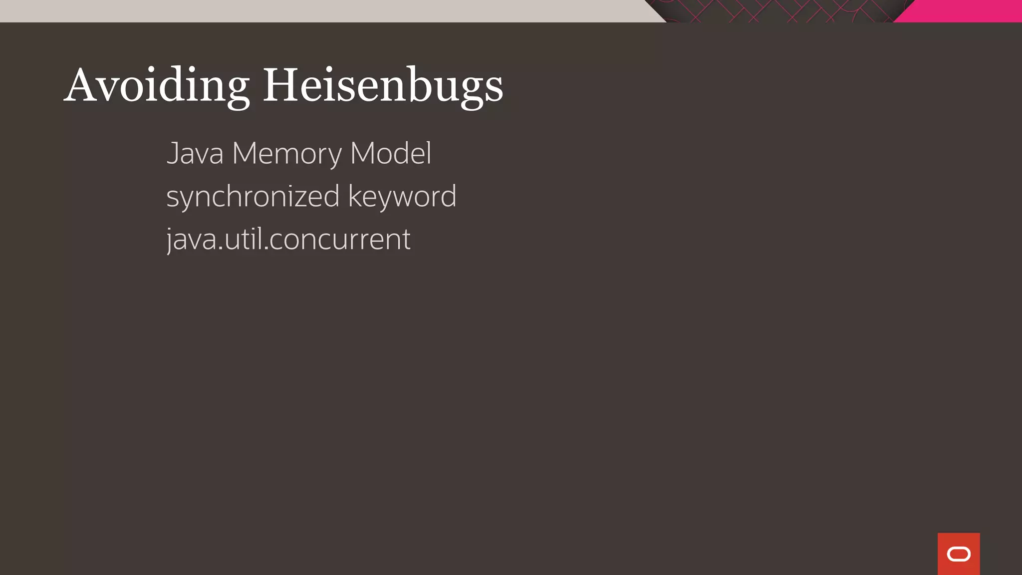 Avoiding Heisenbugs
Java Memory Model
synchronized keyword
java.util.concurrent
 