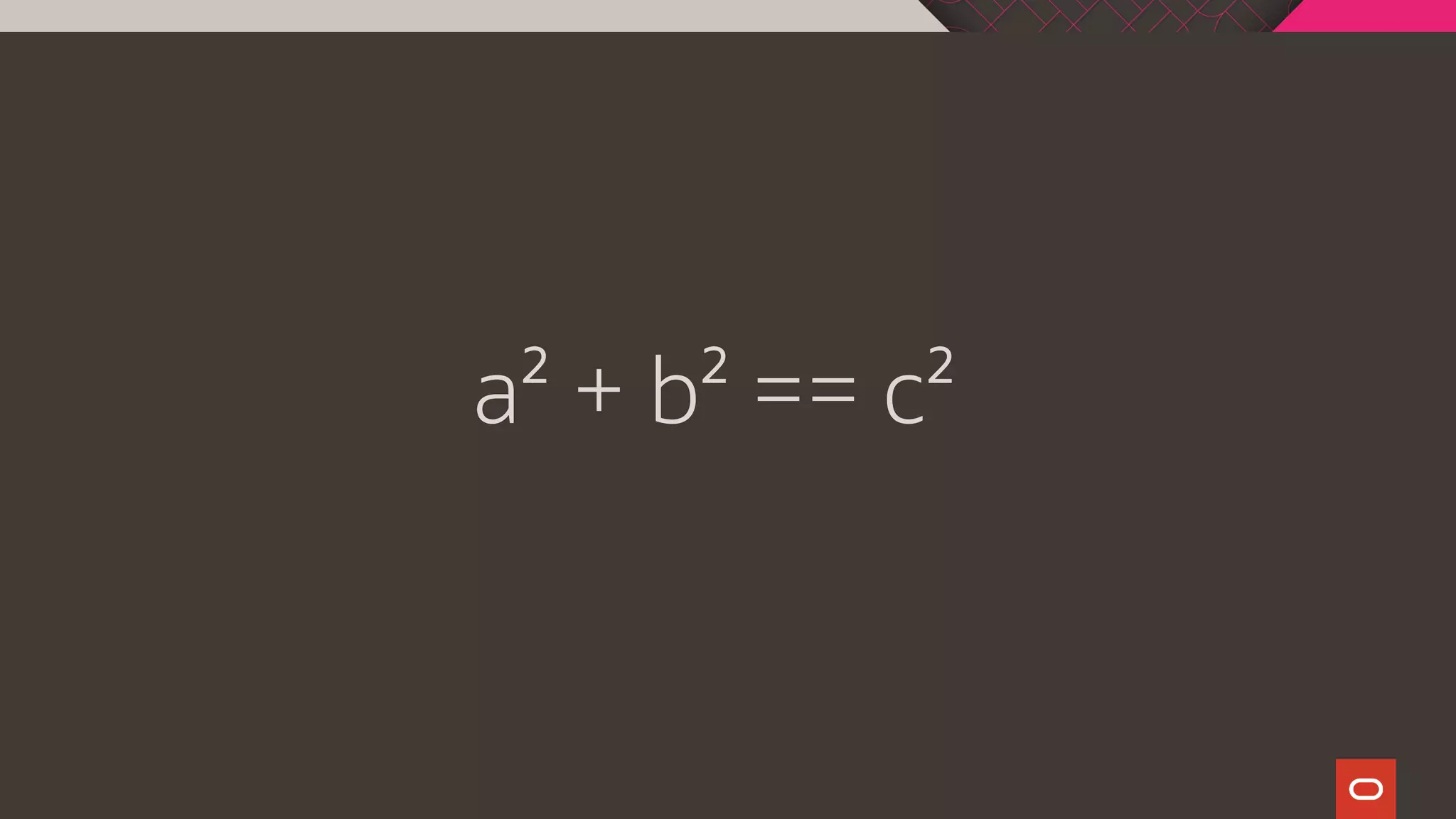 a² + b² == c²
 