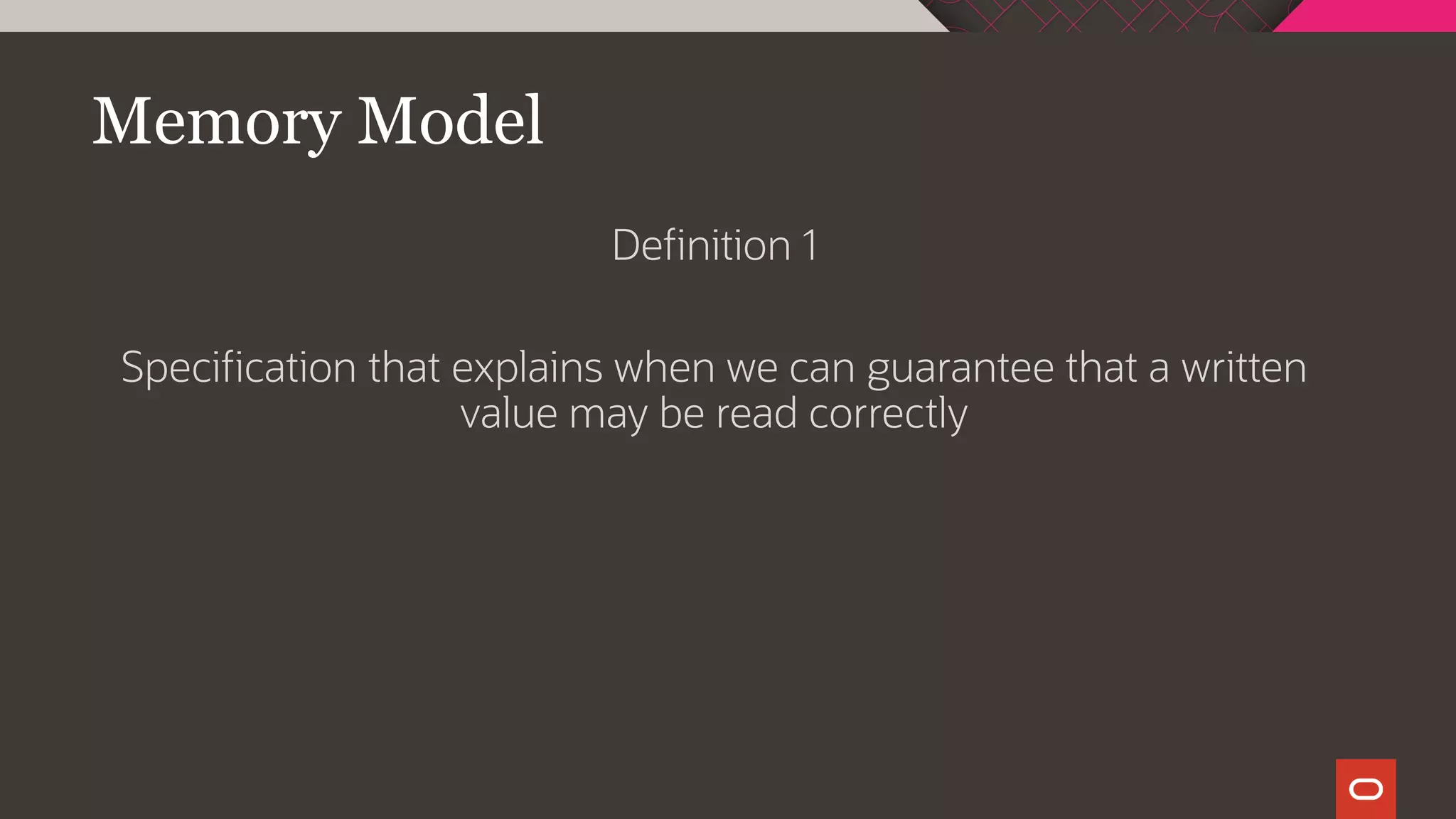 Memory Model
Definition 1
Specification that explains when we can guarantee that a written
value may be read correctly
 