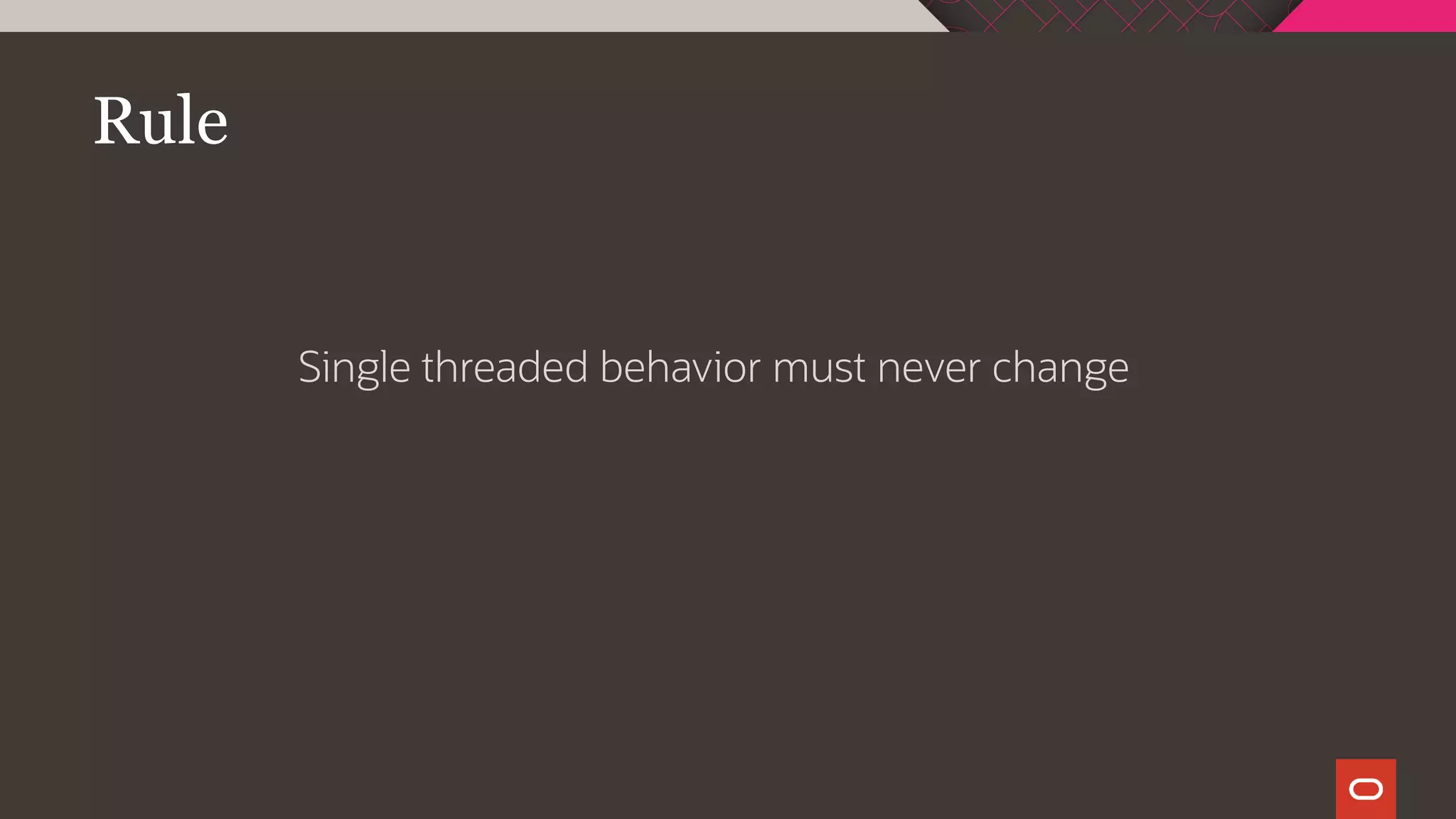 Rule
Single threaded behavior must never change
 