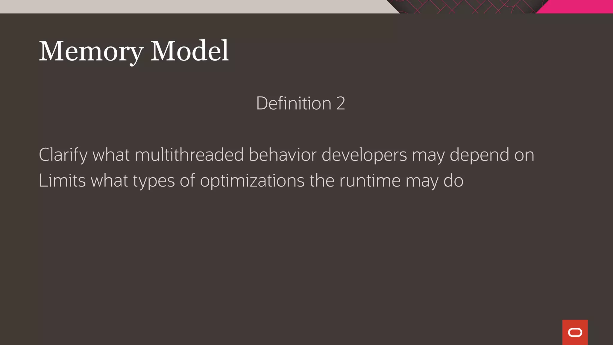 Memory Model
Definition 2
Clarify what multithreaded behavior developers may depend on
Limits what types of optimizations the runtime may do
 