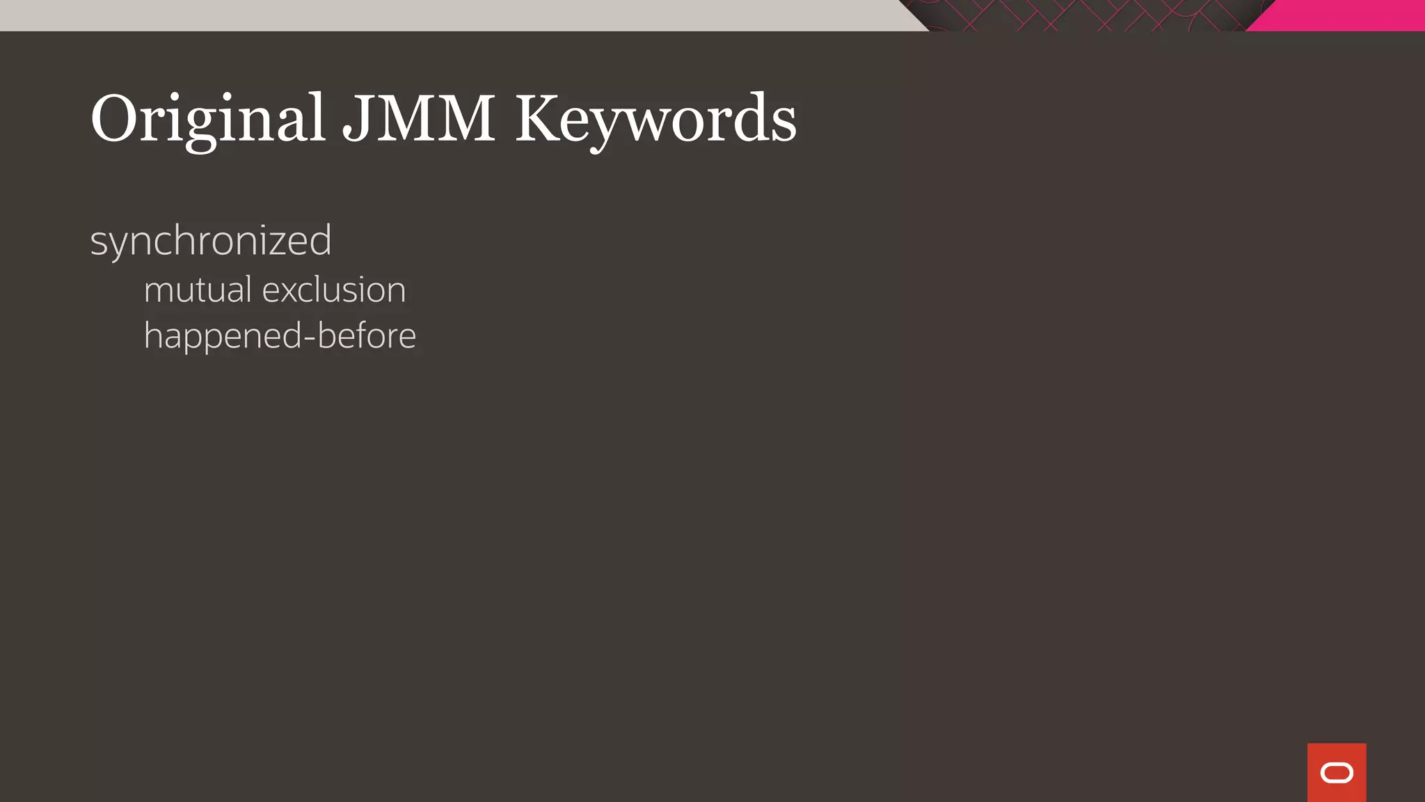 Original JMM Keywords
synchronized
mutual exclusion
happened-before
 