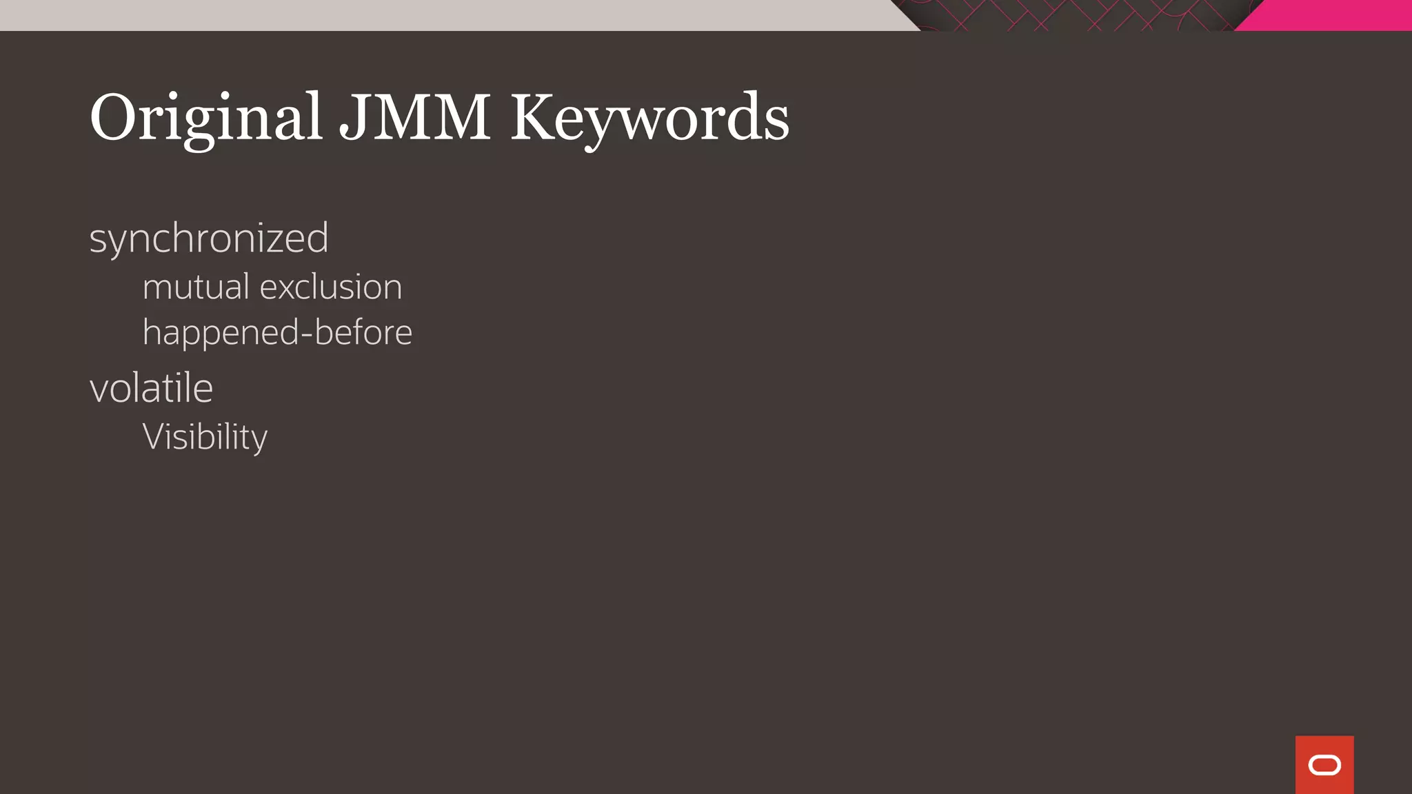 Original JMM Keywords
synchronized
mutual exclusion
happened-before
volatile
Visibility
 