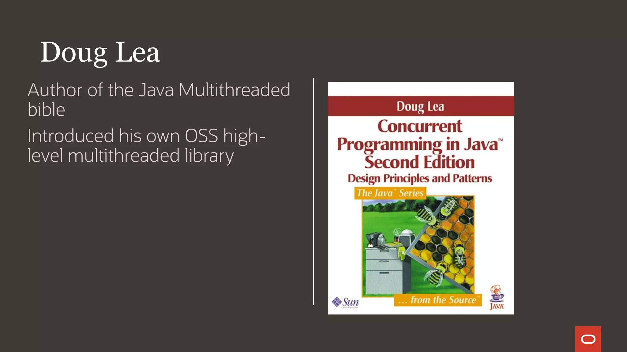Doug Lea
Author of the Java Multithreaded
bible
Introduced his own OSS high-
level multithreaded library
 