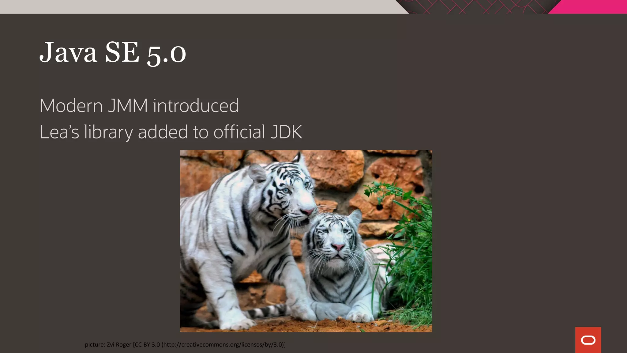 Java SE 5.0
Modern JMM introduced
Lea’s library added to official JDK
picture: Zvi Roger [CC BY 3.0 (http://creativecommons.org/licenses/by/3.0)]
 