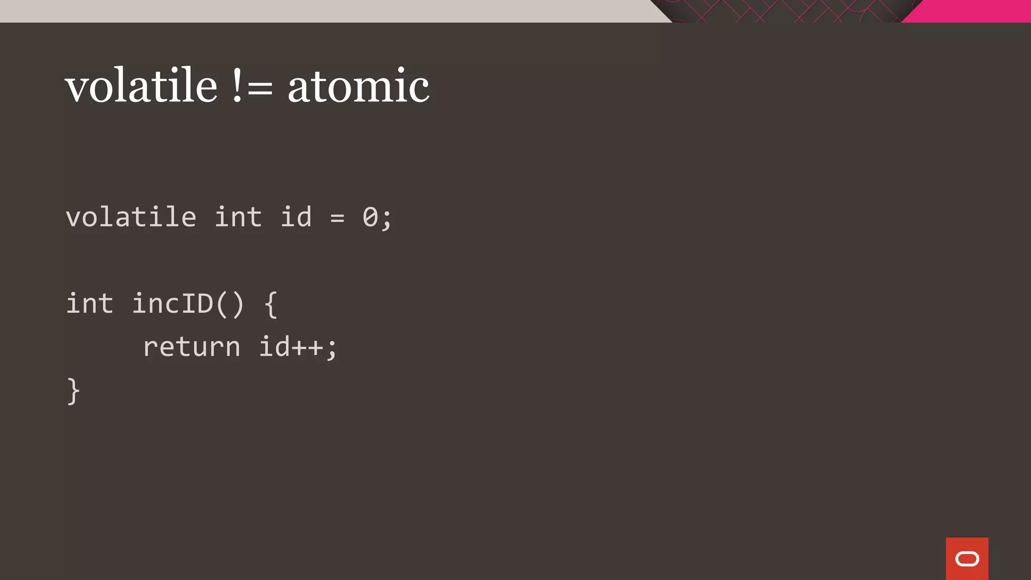 volatile != atomic
volatile int id = 0;
int incID() {
return id++;
}
 