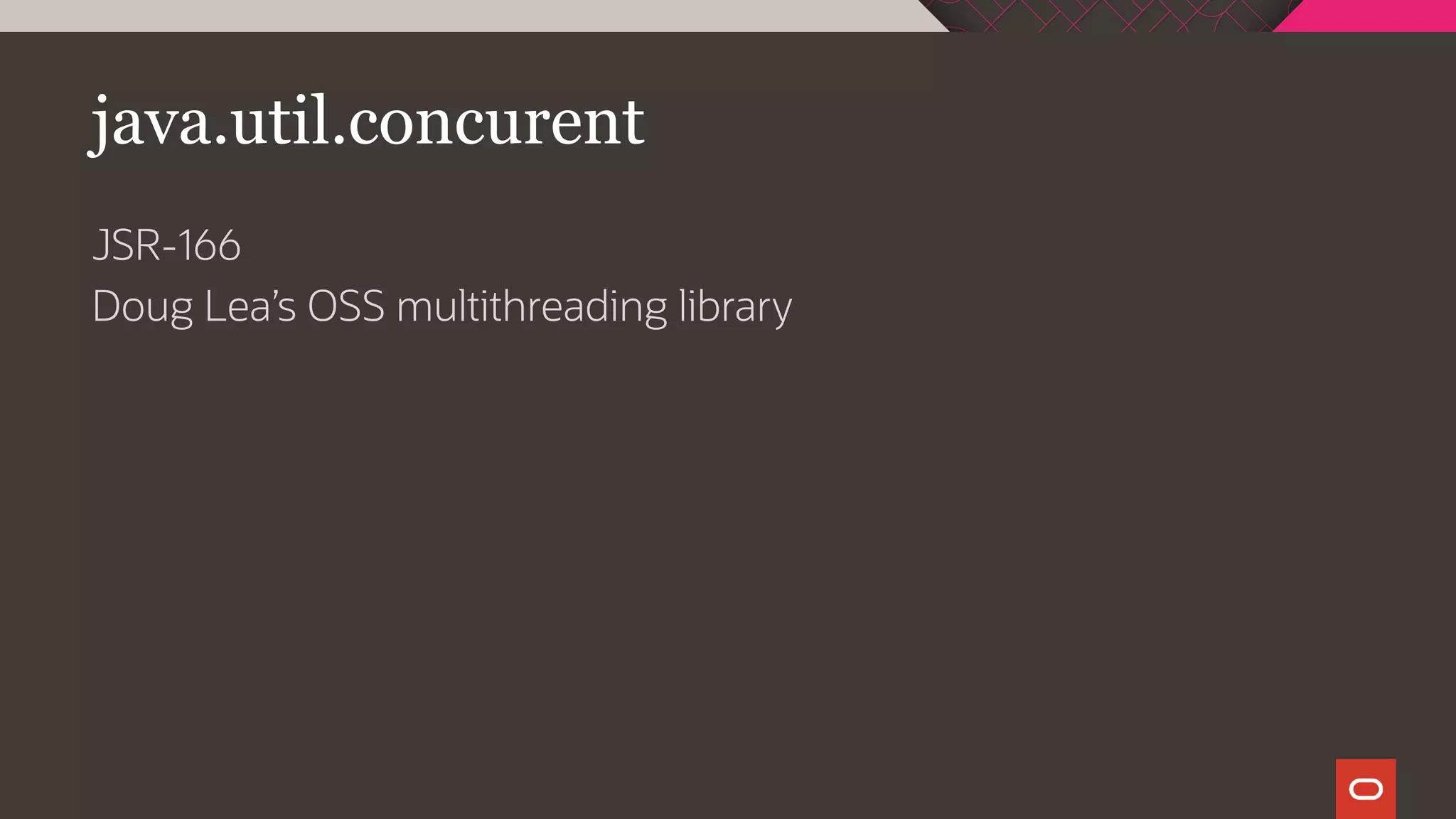 java.util.concurent
JSR-166
Doug Lea’s OSS multithreading library
 