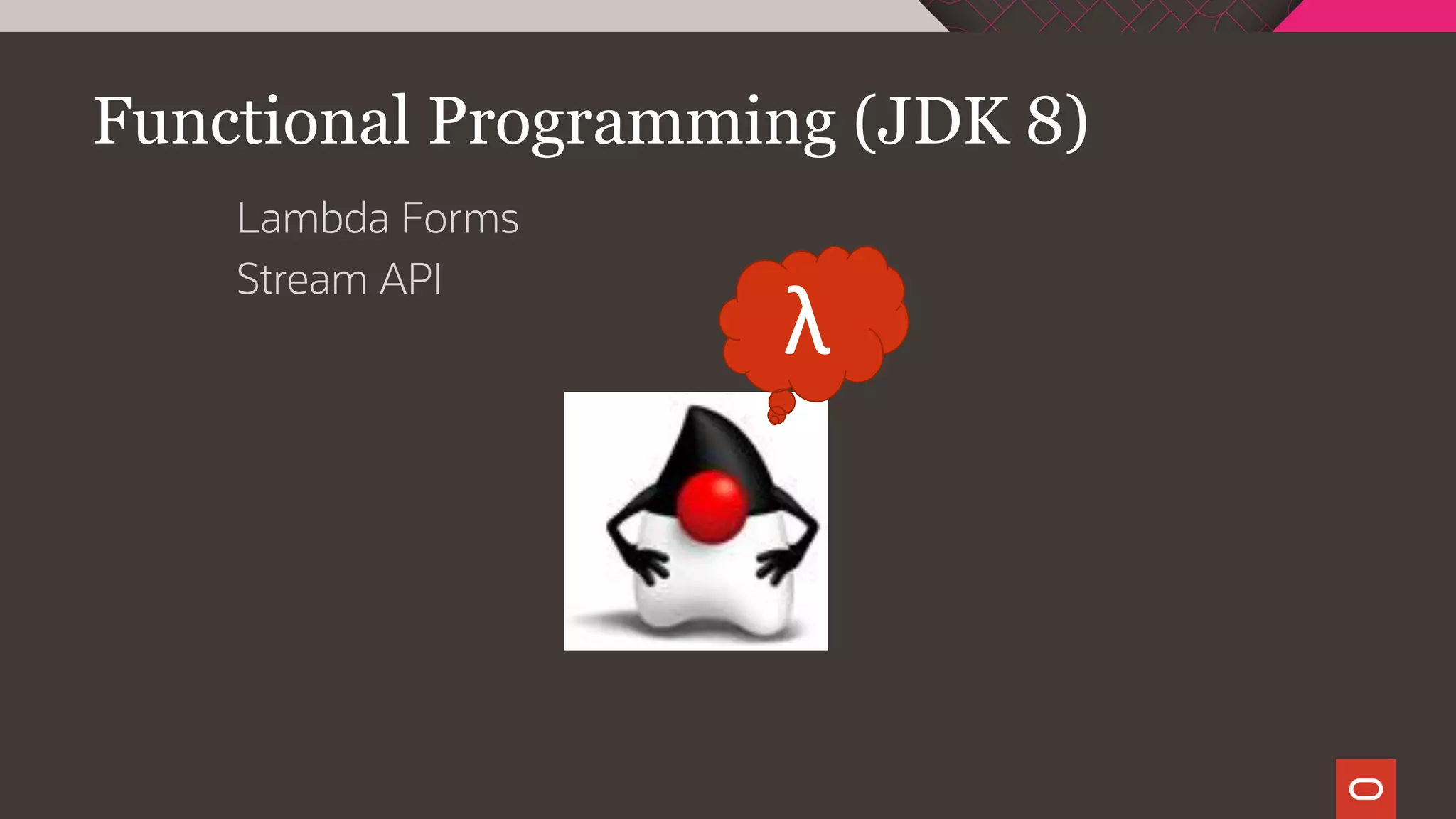 Functional Programming (JDK 8)
Lambda Forms
Stream API
λ
 