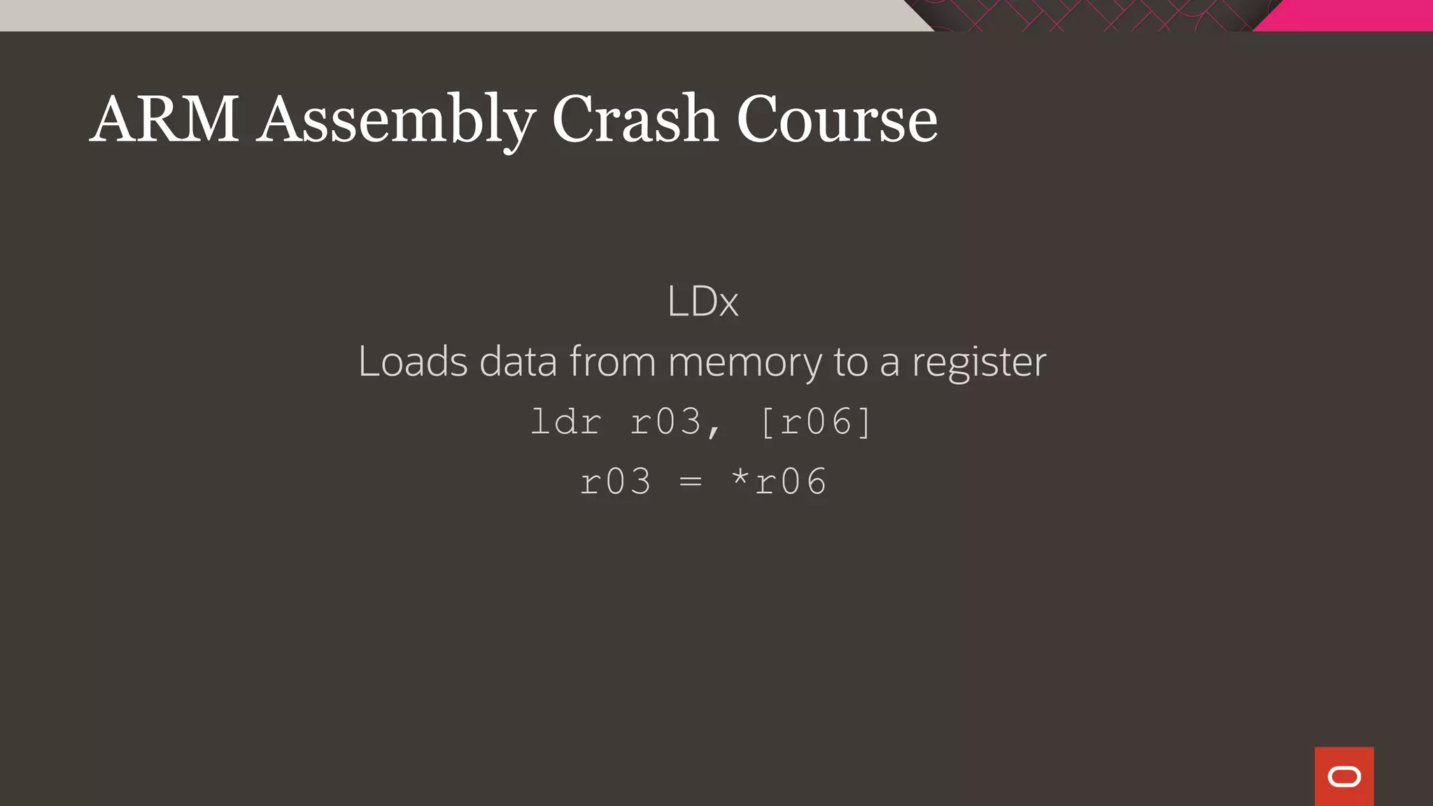 ARM Assembly Crash Course
LDx
Loads data from memory to a register
ldr r03, [r06]
r03 = *r06
 