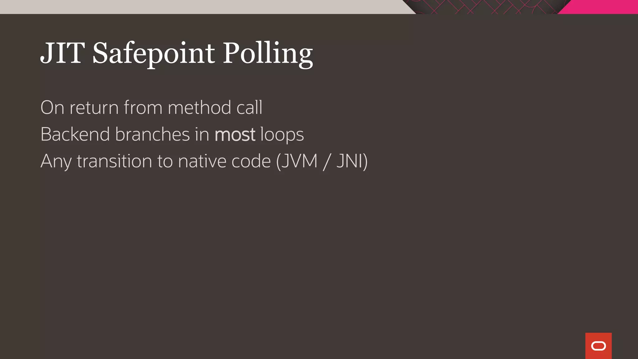 JIT Safepoint Polling
On return from method call
Backend branches in most loops
Any transition to native code (JVM / JNI)
 