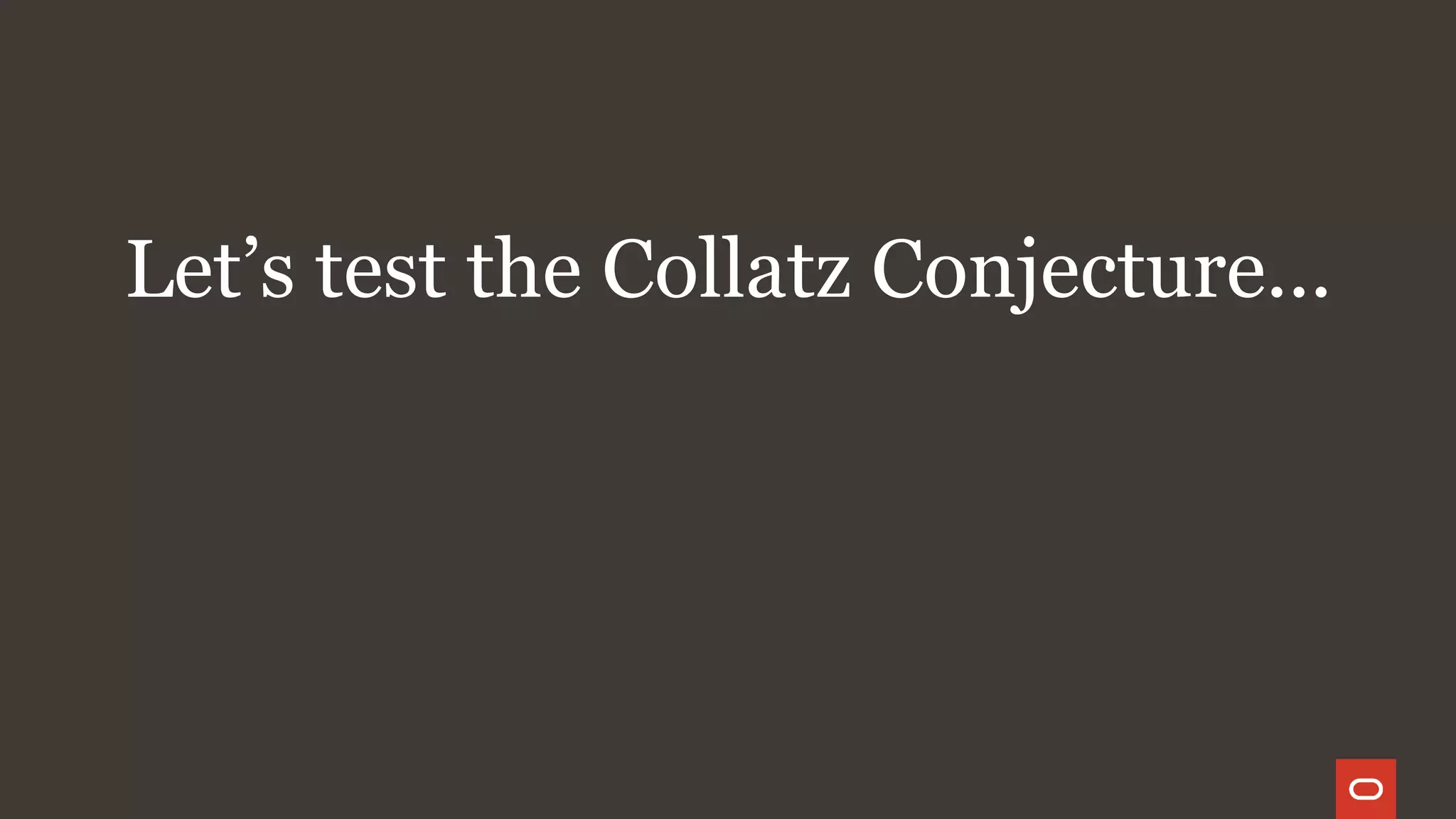 Let’s test the Collatz Conjecture...
 