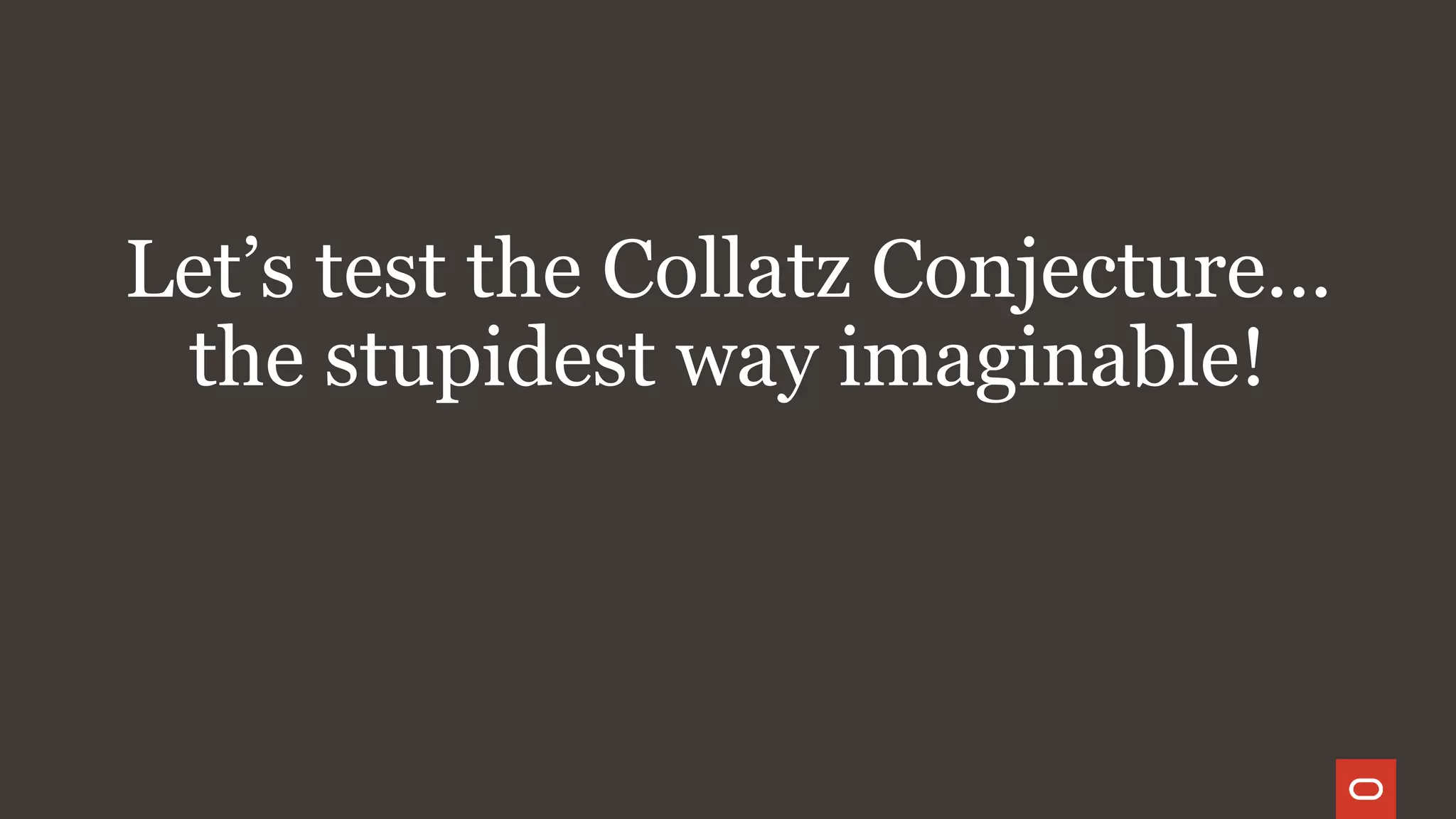 Let’s test the Collatz Conjecture...
the stupidest way imaginable!
 