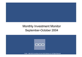 Monthly Investment Monitor
September-October 2004
© 2001 – 2004 OCO Consulting Ltd and LOCO Software Ltd. All Right Reserved
 