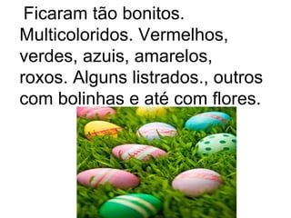 Ficaram tão bonitos.
Multicoloridos. Vermelhos,
verdes, azuis, amarelos,
roxos. Alguns listrados., outros
com bolinhas e até com flores.
 