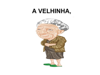 A VELHINHA,
 