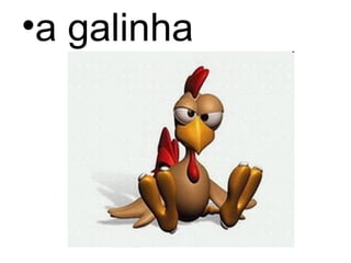 •a galinha
 