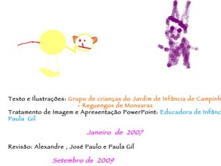 Texto e Ilustrações:  Grupo de crianças do Jardim de Infância de Campinho   - Reguengos de Monsaraz Tratamento de Imagem e Apresentação PowerPoint:  Educadora de Infância Paula  Gil   Janeiro  de  2007 Revisão: Alexandre , José Paulo e Paula Gil Setembro de  2009 