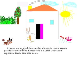 Era uma vez um Coelhinho que foi à horta, ia buscar couves para fazer um caldinho e encontrou lá a Gripe Gripez que espirrou e tossiu para cima dele… 