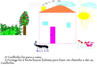 O Coelhinho foi para a cama. A Formiga foi à horta buscar bolotas para fazer um cházinho e dar ao Coelhinho. 