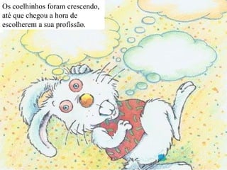 Os coelhinhos foram crescendo, até que chegou a hora de escolherem a sua profissão. 