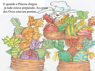 E quando a Páscoa chegou
já tudo estava preparado. As cestas
dos Ovos estavam prontas.
 