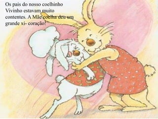 Os pais do nosso coelhinho
Vivinho estavam muito
contentes. A Mãe coelha deu um
grande xi- coração!
 