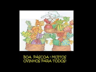 BOA PÁSCOA ! MUITOS
OVINHOS PARA TODOS!
 