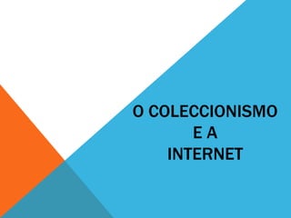 O COLECCIONISMO
E A
INTERNET
 